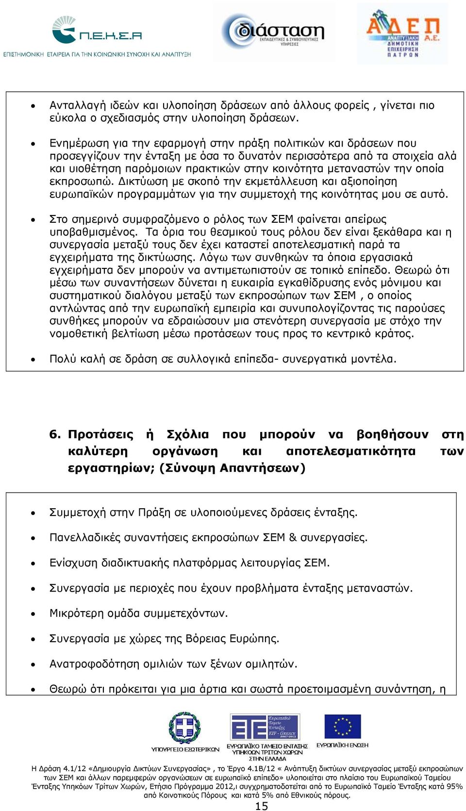 την οποία εκπροσωπώ. Δικτύωση με σκοπό την εκμετάλλευση και αξιοποίηση ευρωπαϊκών προγραμμάτων για την συμμετοχή της κοινότητας μου σε αυτό.