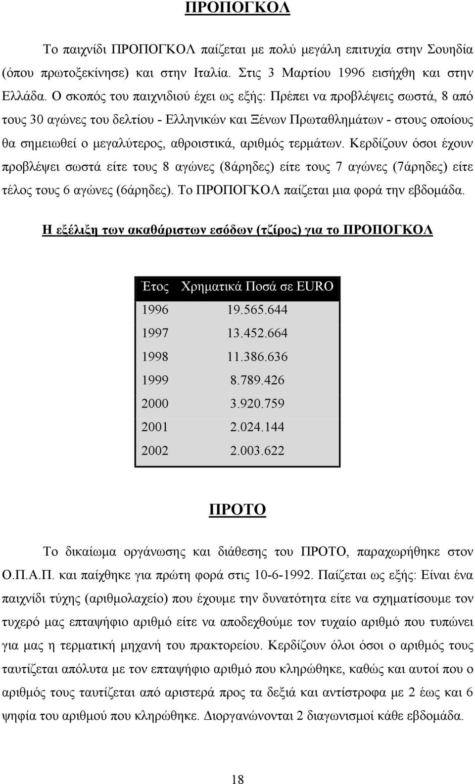 τερμάτων. Κερδίζουν όσοι έχουν προβλέψει σωστά είτε τους 8 αγώνες (8άρηδες) είτε τους 7 αγώνες (7άρηδες) είτε τέλος τους 6 αγώνες (6άρηδες). To ΠΡΟΠΟΓΚΟΛ παίζεται μια φορά την εβδομάδα.