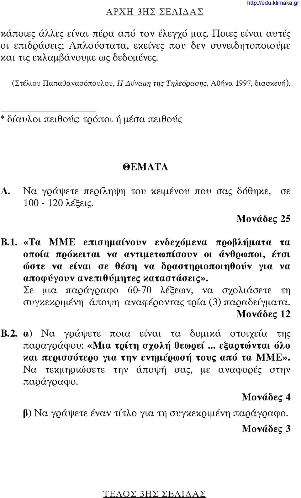 Μονάδες 25 Β.1. «Τα ΜΜΕ επισημαίνουν ενδεχόμενα προβλήματα τα οποία πρόκειται να αντιμετωπίσουν οι άνθρωποι, έτσι ώστε να είναι σε θέση να δραστηριοποιηθούν για να αποφύγουν ανεπιθύμητες καταστάσεις».