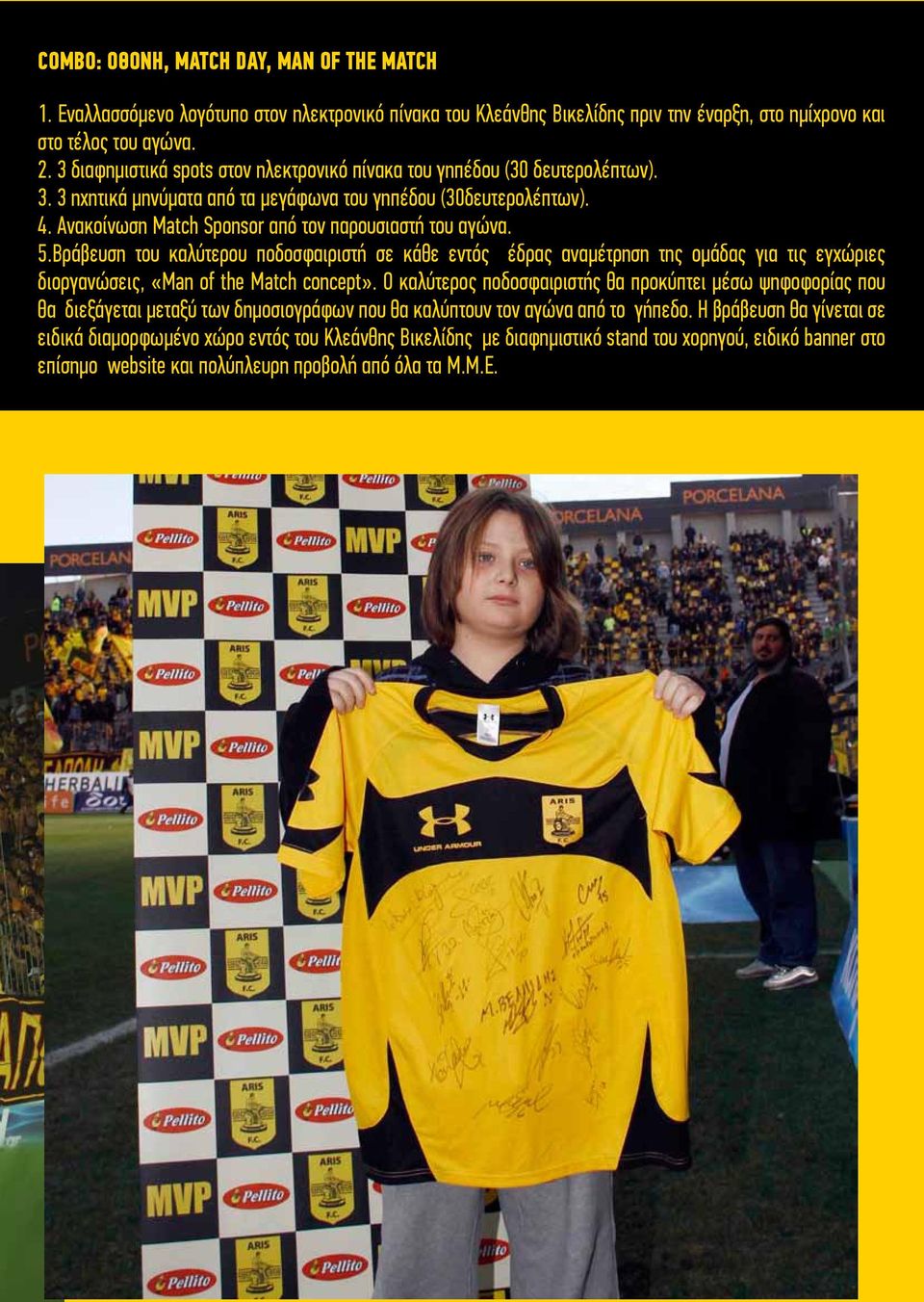 Ανακοίνωση Match Sponsor από τον παρουσιαστή του αγώνα. 5.Bράβευση του καλύτερου ποδοσφαιριστή σε κάθε εντός έδρας αναμέτρηση της ομάδας για τις εγχώριες διοργανώσεις, «Man of the Match concept».