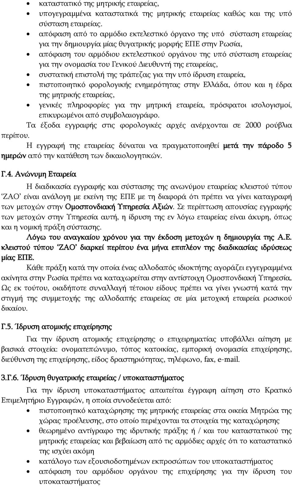 την ονομασία του Γενικού Διευθυντή της εταιρείας, συστατική επιστολή της τράπεζας για την υπό ίδρυση εταιρεία, πιστοποιητικό φορολογικής ενημερότητας στην Ελλάδα, όπου και η έδρα της μητρικής