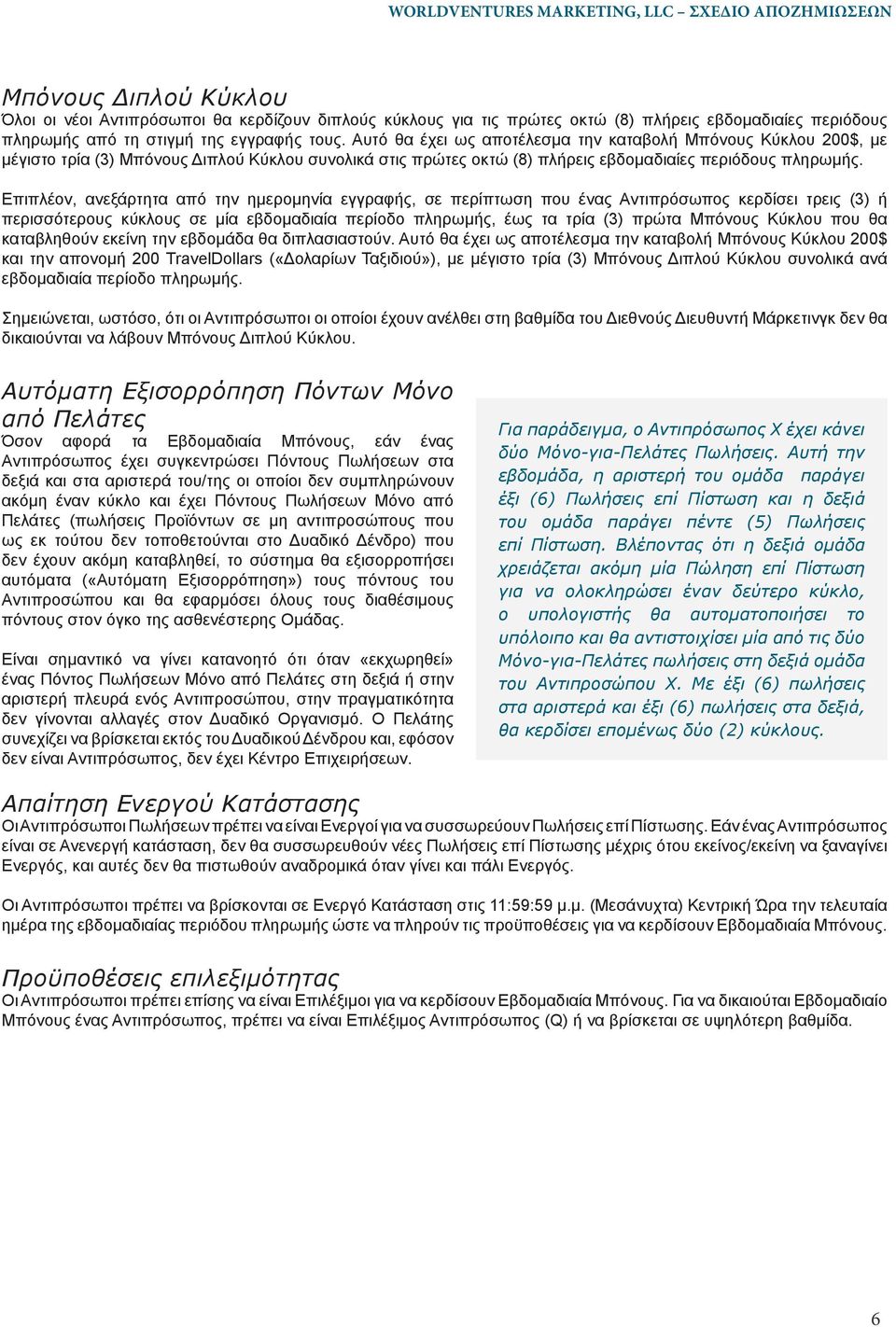 Επιπλέον, ανεξάρτητα από την ημερομηνία εγγραφής, σε περίπτωση που ένας Αντιπρόσωπος κερδίσει τρεις (3) ή περισσότερους κύκλους σε μία εβδομαδιαία περίοδο πληρωμής, έως τα τρία (3) πρώτα Μπόνους