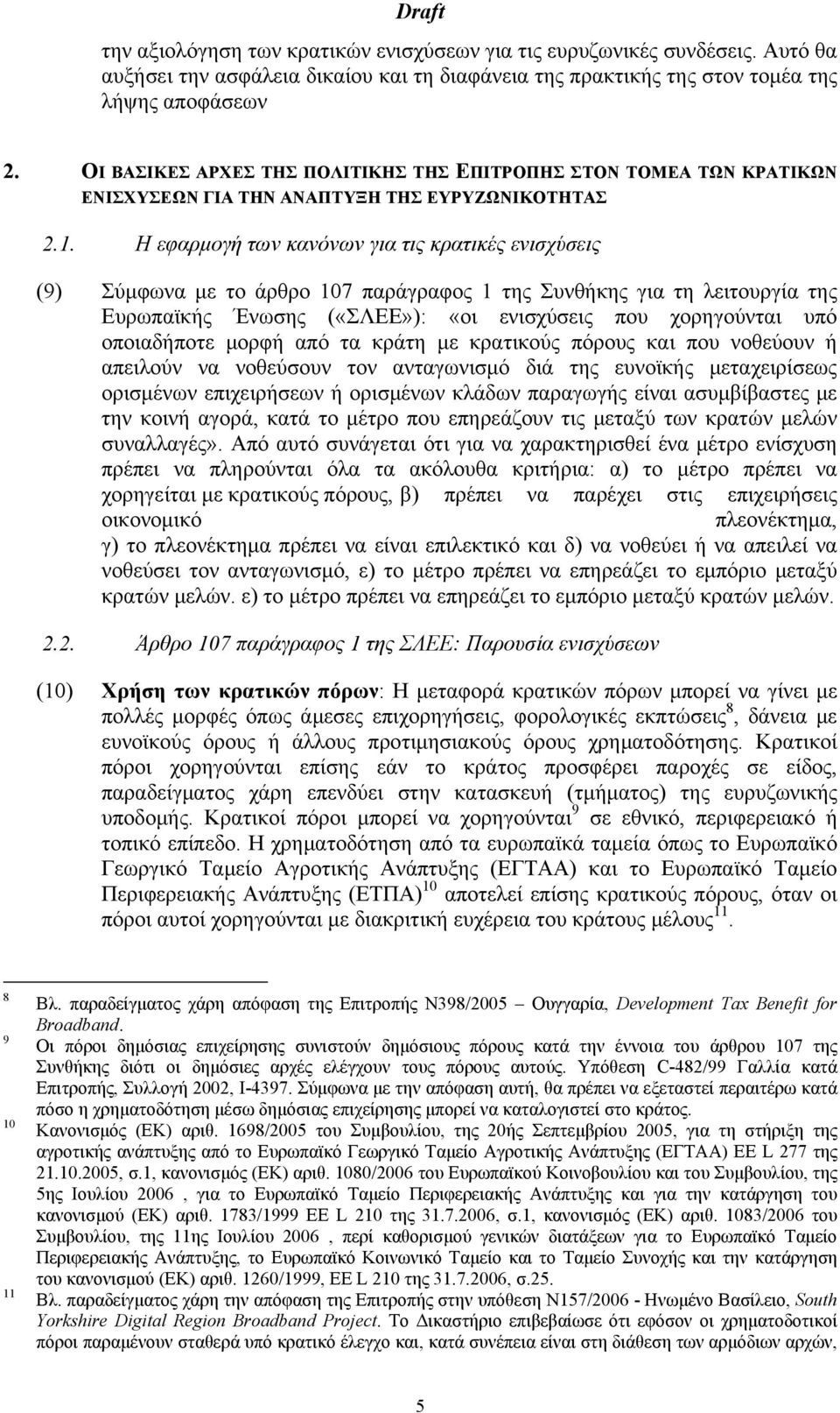 Η εφαρμογή των κανόνων για τις κρατικές ενισχύσεις (9) Σύμφωνα με το άρθρο 107 παράγραφος 1 της Συνθήκης για τη λειτουργία της Ευρωπαϊκής Ένωσης («ΣΛΕΕ»): «οι ενισχύσεις που χορηγούνται υπό