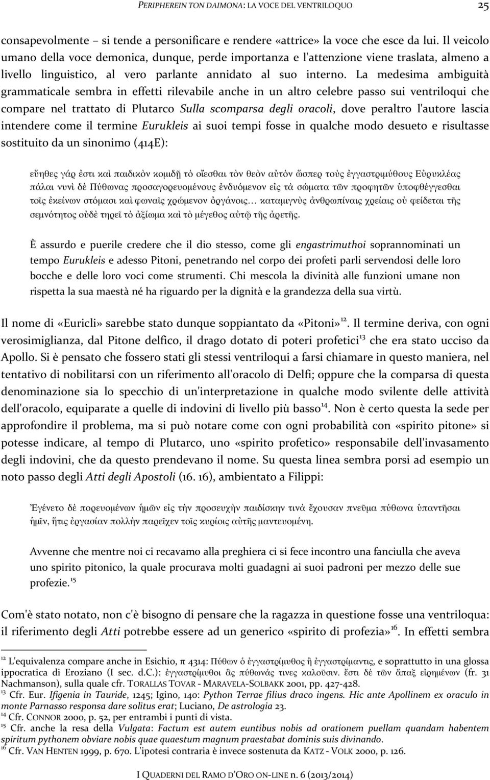 La medesima ambiguità grammaticale sembra in effetti rilevabile anche in un altro celebre passo sui ventriloqui che compare nel trattato di Plutarco Sulla scomparsa degli oracoli, dove peraltro