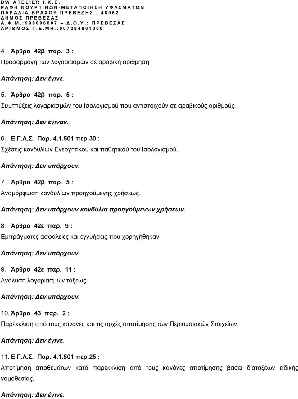5 : Αναμόρφωση κονδυλίων προηγούμενης χρήσεως. Απάντηση: Δεν υπάρχουν κονδύλια προηγούμενων χρήσεων. 8. Άρθρο 42ε παρ. 9 : Εμπράγματες ασφάλειες και εγγυήσεις που χορηγήθηκαν. Απάντηση: Δεν υπάρχουν. 9. Άρθρο 42ε παρ. 11 : Ανάλυση λογαριασμών τάξεως.