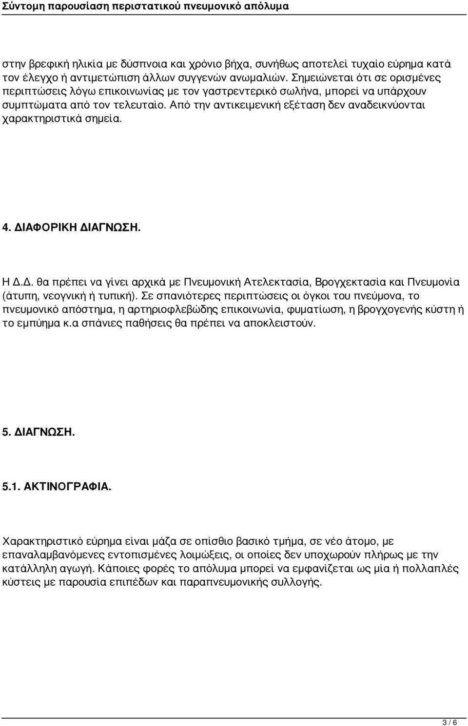 Από την αντικειμενική εξέταση δεν αναδεικνύονται χαρακτηριστικά σημεία. 4. ΔΙΑΦΟΡΙΚΗ ΔΙΑΓΝΩΣΗ. Η Δ.Δ. θα πρέπει να γίνει αρχικά με Πνευμονική Ατελεκτασία, Βρογχεκτασία και Πνευμονία (άτυπη, νεογνική ή τυπική).