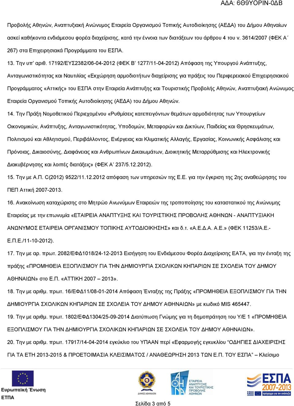 17192/ΕΥΣ2382/06-04-2012 (ΦΕΚ Β 1277/11-04-2012) Απόφαση της Υπουργού Ανάπτυξης, Ανταγωνιστικότητας και Ναυτιλίας «Εκχώρηση αρμοδιοτήτων διαχείρισης για πράξεις του Περιφερειακού Επιχειρησιακού