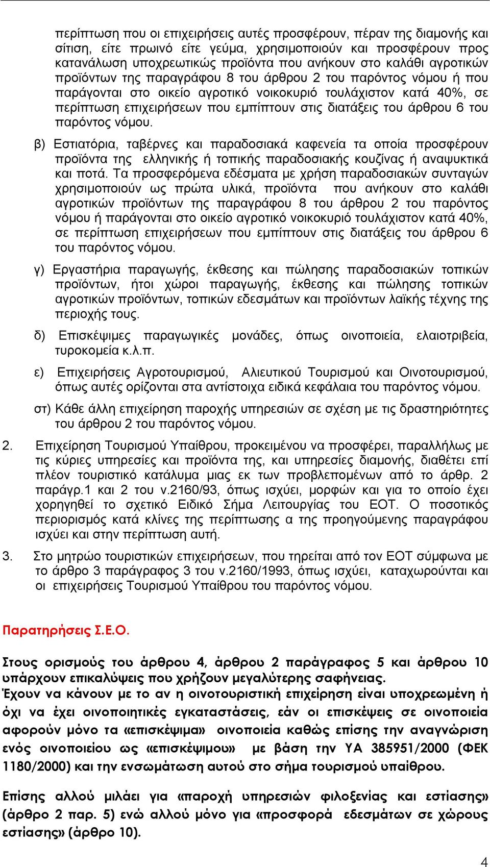 άρθρου 6 του παρόντος νόμου. β) Εστιατόρια, ταβέρνες και παραδοσιακά καφενεία τα οποία προσφέρουν προϊόντα της ελληνικής ή τοπικής παραδοσιακής κουζίνας ή αναψυκτικά και ποτά.