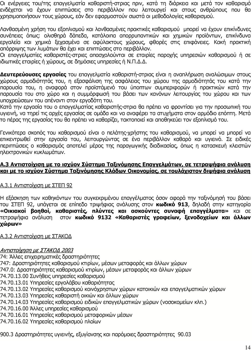 απορρυπαντικών και χημικών προϊόντων, επικίνδυνα εργαλεία και χημικά ξεχασμένα σε αφύλακτους χώρους, φθορές στις επιφάνειες. Κακή πρακτική απόρριψης των λυμάτων θα έχει και επιπτώσεις στο περιβάλλον.