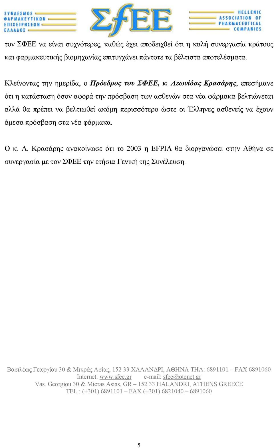 Λεωνίδας Κρασάρης, επεσήµανε ότι η κατάσταση όσον αφορά την πρόσβαση των ασθενών στα νέα φάρµακα βελτιώνεται αλλά θα πρέπει να βελτιωθεί ακόµη περισσότερο ώστε οι Έλληνες ασθενείς να έχουν άµεσα