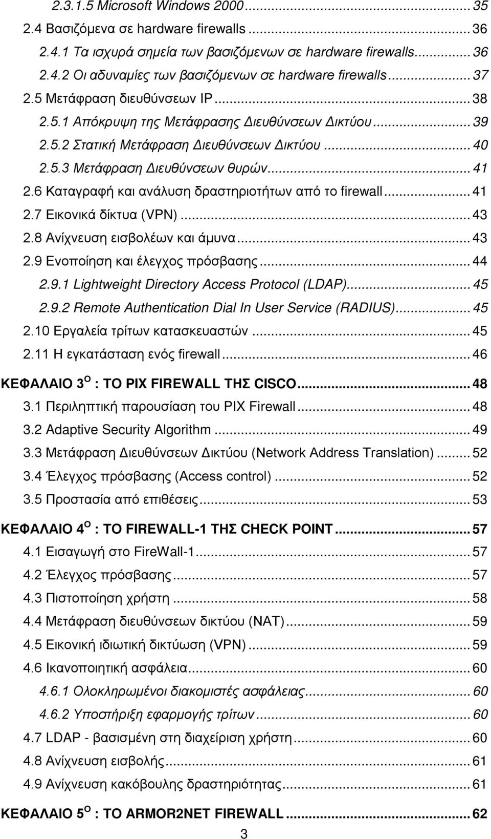 6 Καταγραφή και ανάλυση δραστηριοτήτων από το firewall... 41 2.7 Εικονικά δίκτυα (VPN)... 43 2.8 Ανίχνευση εισβολέων και άμυνα... 43 2.9 Ενοποίηση και έλεγχος πρόσβασης... 44 2.9.1 Lightweight Directory Access Protocol (LDAP).