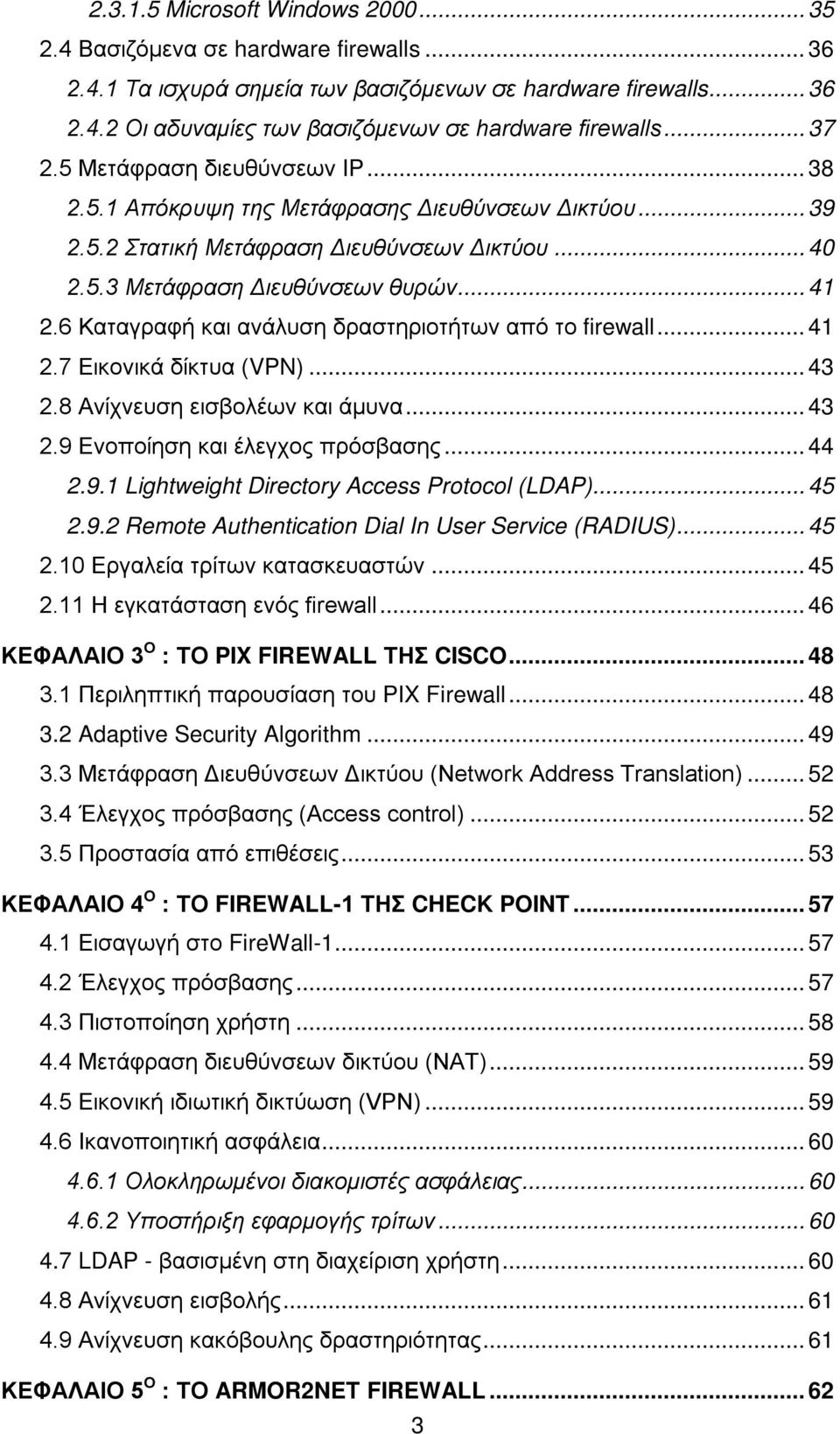 6 Καταγραφή και ανάλυση δραστηριοτήτων από το firewall... 41 2.7 Εικονικά δίκτυα (VPN)... 43 2.8 Ανίχνευση εισβολέων και άμυνα... 43 2.9 Ενοποίηση και έλεγχος πρόσβασης... 44 2.9.1 Lightweight Directory Access Protocol (LDAP).