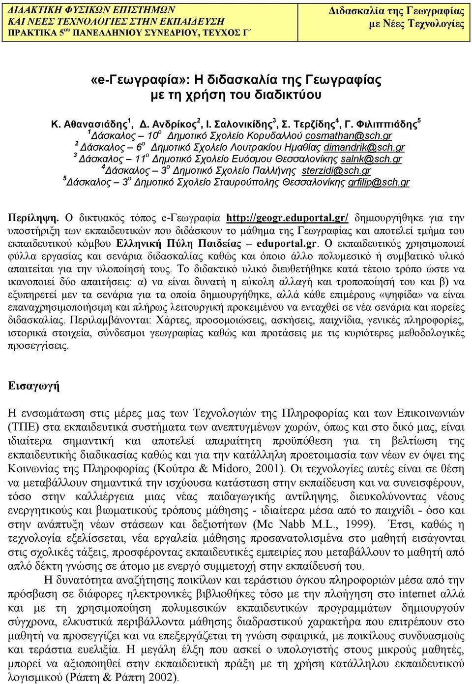 gr 2 άσκαλος 6 ο ηµοτικό Σχολείο Λουτρακίου Ηµαθίας dimandrik@sch.gr 3 άσκαλος 11 ο ηµοτικό Σχολείο Ευόσµου Θεσσαλονίκης salnk@sch.gr 4 άσκαλος 3 ο ηµοτικό Σχολείο Παλλήνης sterzidi@sch.