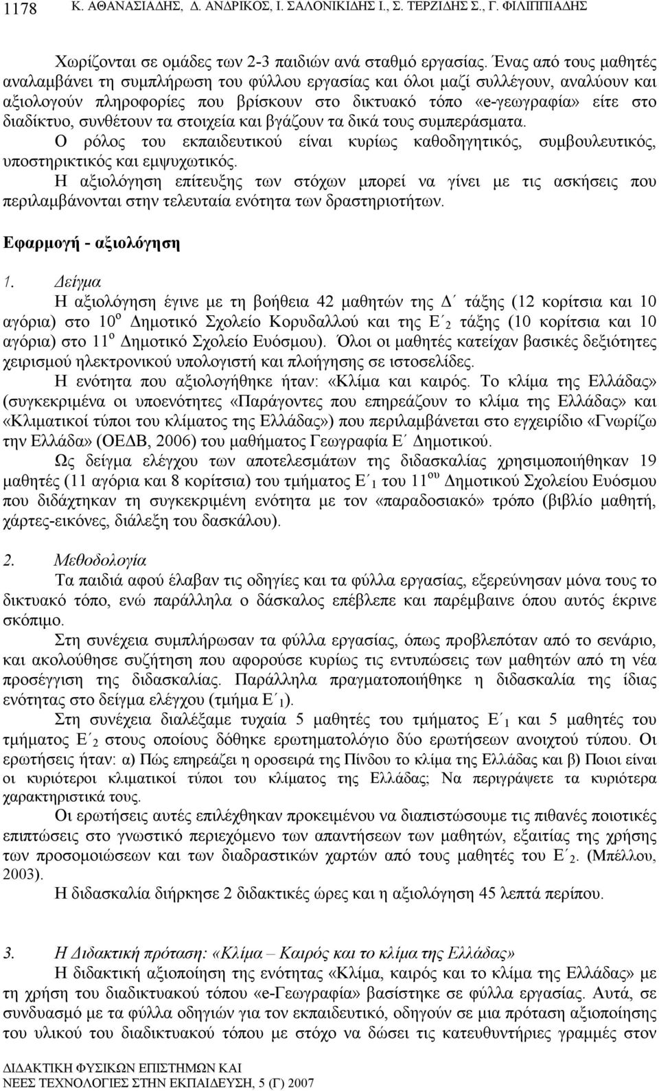 συνθέτουν τα στοιχεία και βγάζουν τα δικά τους συµπεράσµατα. Ο ρόλος του εκπαιδευτικού είναι κυρίως καθοδηγητικός, συµβουλευτικός, υποστηρικτικός και εµψυχωτικός.