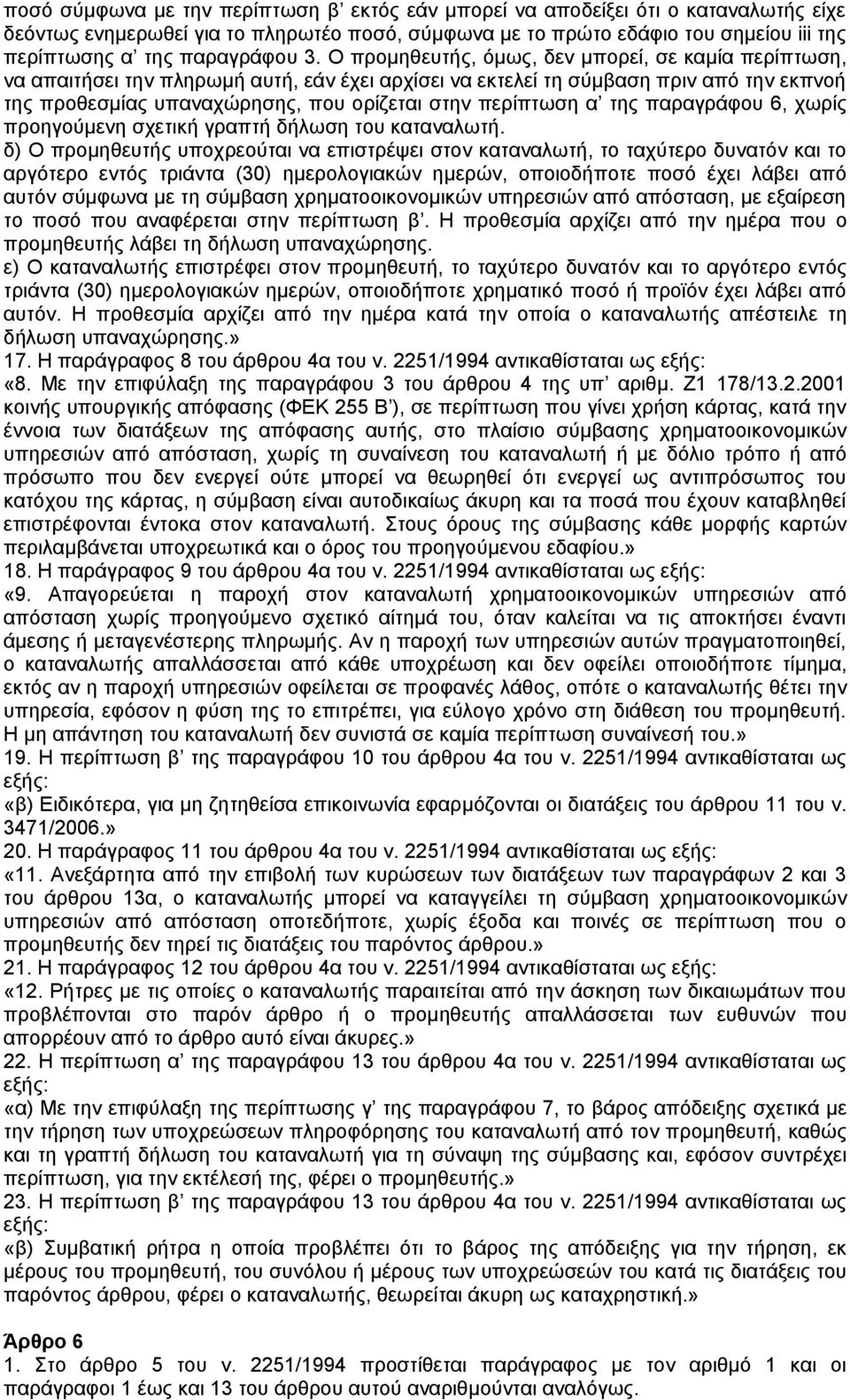 Ο προµηθευτής, όµως, δεν µπορεί, σε καµία περίπτωση, να απαιτήσει την πληρωµή αυτή, εάν έχει αρχίσει να εκτελεί τη σύµβαση πριν από την εκπνοή της προθεσµίας υπαναχώρησης, που ορίζεται στην περίπτωση