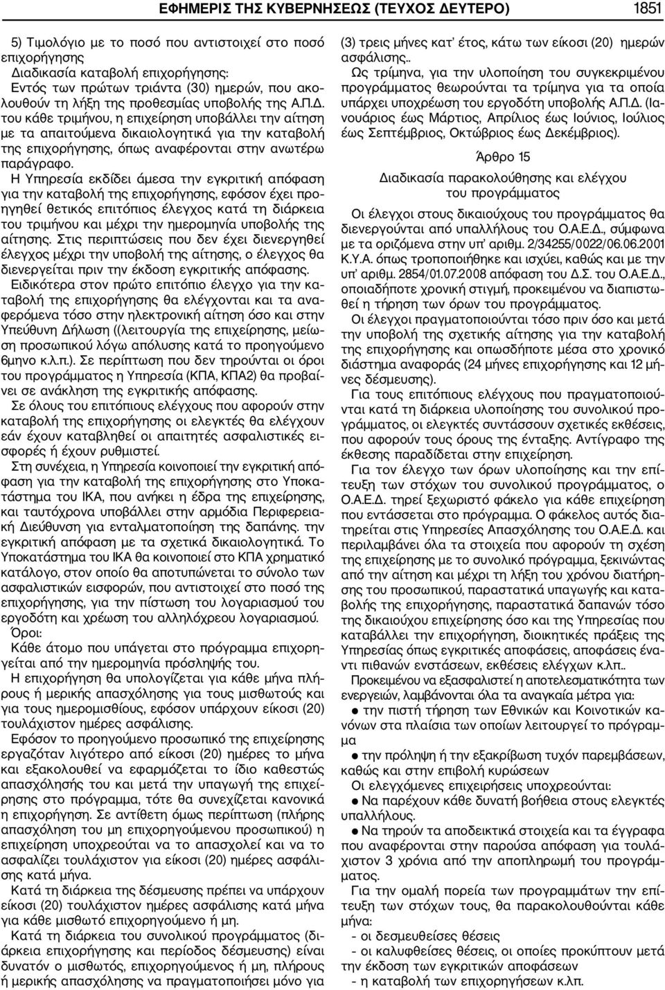 του κάθε τριμήνου, η επιχείρηση υποβάλλει την αίτηση με τα απαιτούμενα δικαιολογητικά για την καταβολή της επιχορήγησης, όπως αναφέρονται στην ανωτέρω παράγραφο.