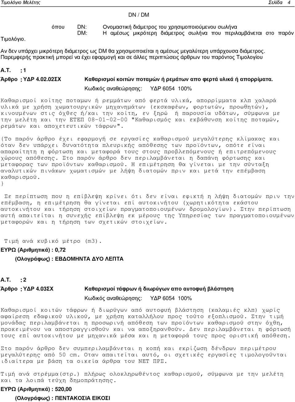 µεγαλύτερη υπάρχουσα διάµετρος. Παρεµφερής πρακτική µπορεί να έχει εφαρµογή και σε άλλες περιπτώσεις άρθρων του παρόντος Τιµολογίου Α.Τ. : 1 Άρθρο : Υ Ρ 4.02.
