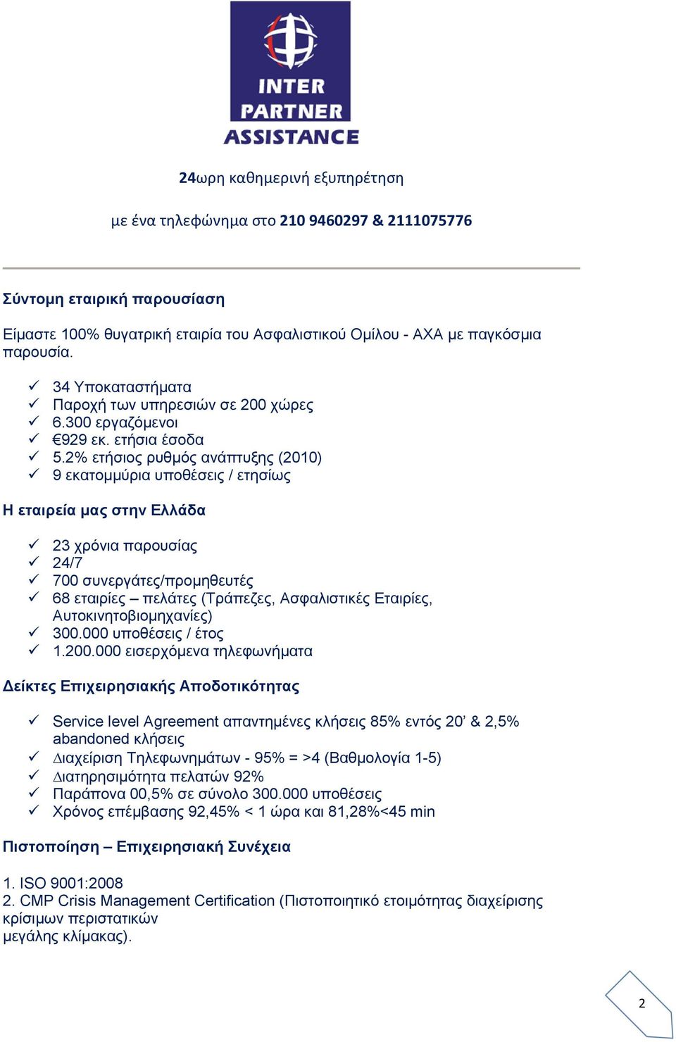 2% ετήσιος ρυθμός ανάπτυξης (2010) 9 εκατομμύρια υποθέσεις / ετησίως Η εταιρεία μας στην Ελλάδα 23 χρόνια παρουσίας 24/7 700 συνεργάτες/προμηθευτές 68 εταιρίες πελάτες (Τράπεζες, Ασφαλιστικές
