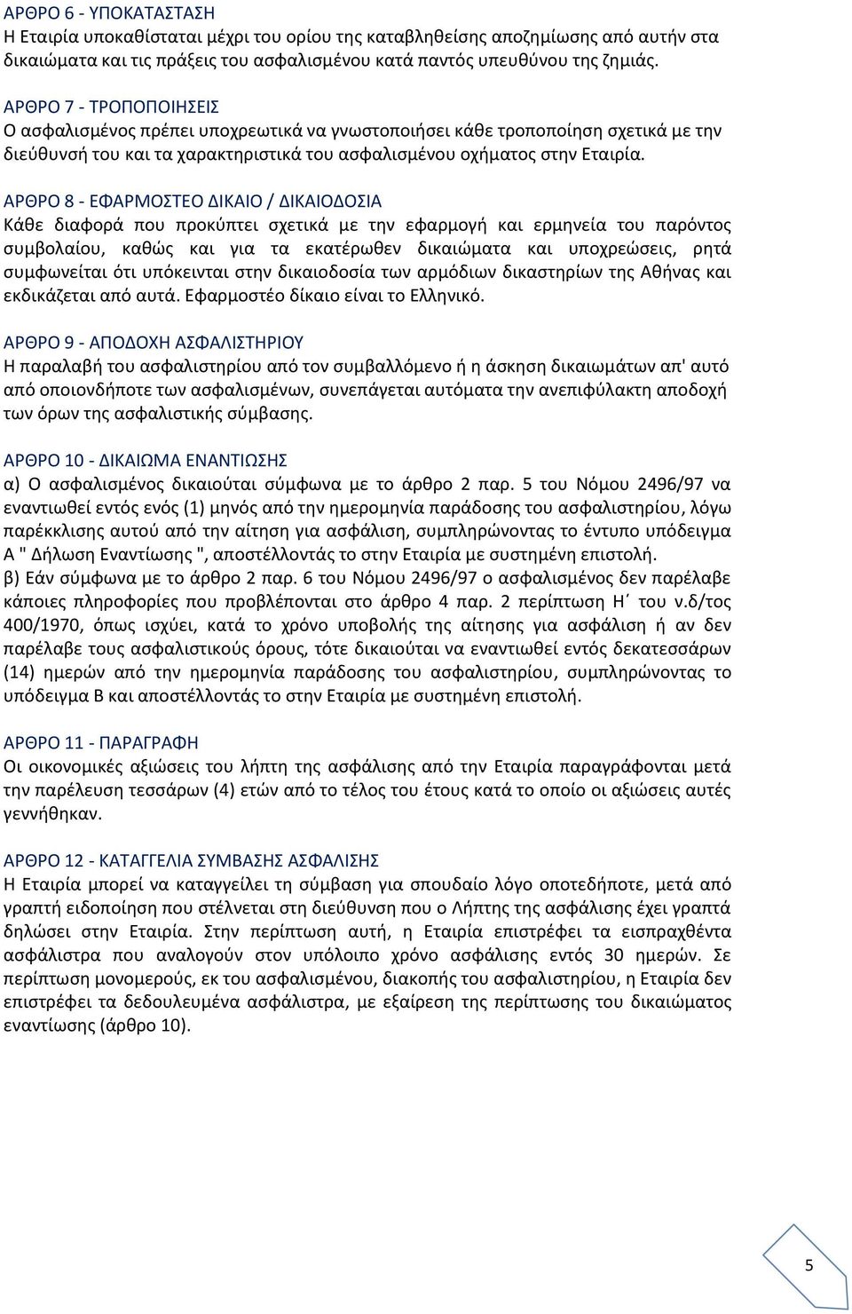 ΑΡΘΡΟ 8 - EΦΑΡΜΟΣΤΕΟ ΔΙΚΑΙΟ / ΔΙΚΑΙΟΔΟΣΙΑ Κάθε διαφορά που προκύπτει σχετικά με την εφαρμογή και ερμηνεία του παρόντος συμβολαίου, καθώς και για τα εκατέρωθεν δικαιώματα και υποχρεώσεις, ρητά