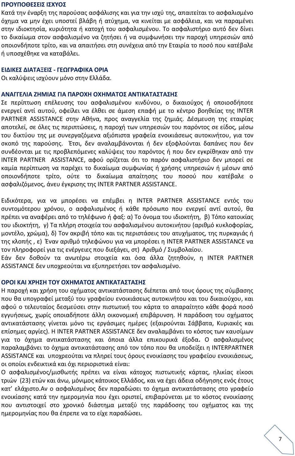 Το ασφαλιστήριο αυτό δεν δίνει το δικαίωμα στον ασφαλισμένο να ζητήσει ή να συμφωνήσει την παροχή υπηρεσιών από οποιονδήποτε τρίτο, και να απαιτήσει στη συνέχεια από την Εταιρία το ποσό που κατέβαλε
