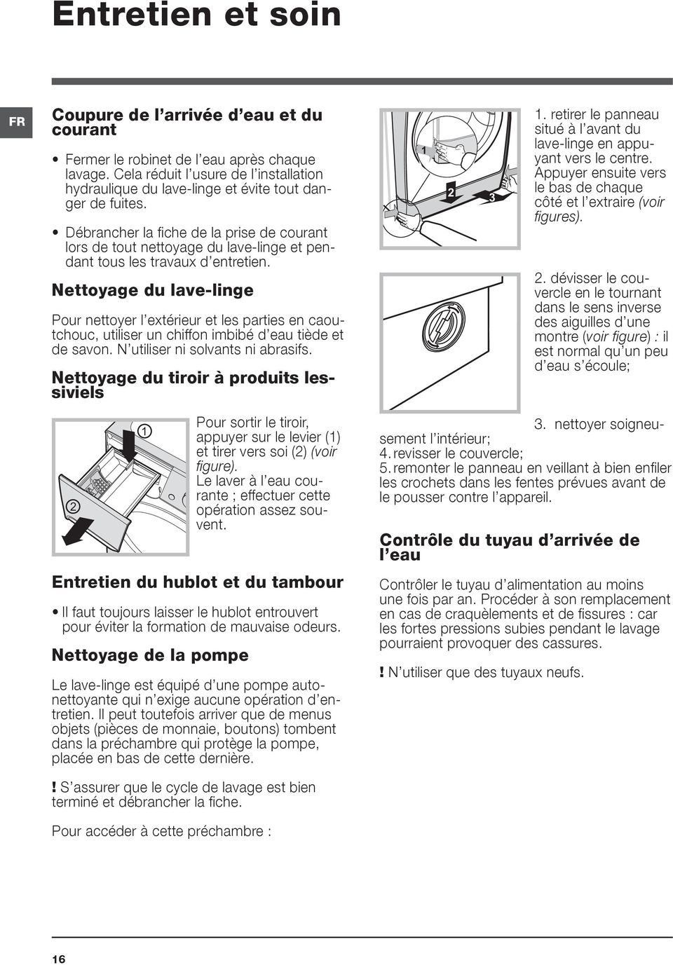 Débrancher la fiche de la prise de courant lors de tout nettoyage du lave-linge et pendant tous les travaux d entretien.