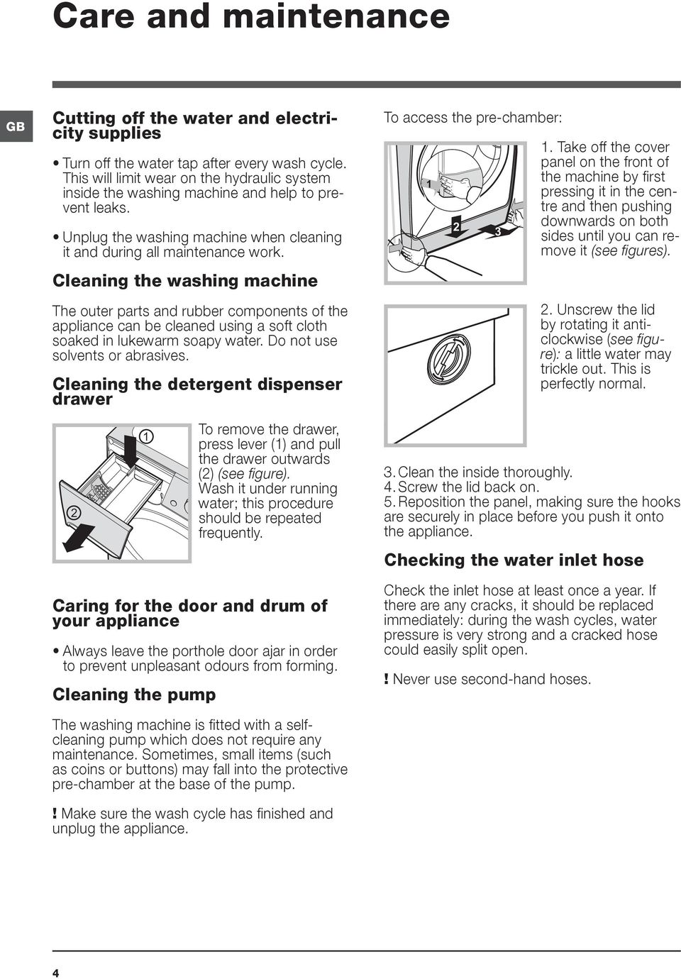 Cleaning the washing machine The outer parts and rubber components of the appliance can be cleaned using a soft cloth soaked in lukewarm soapy water. Do not use solvents or abrasives.