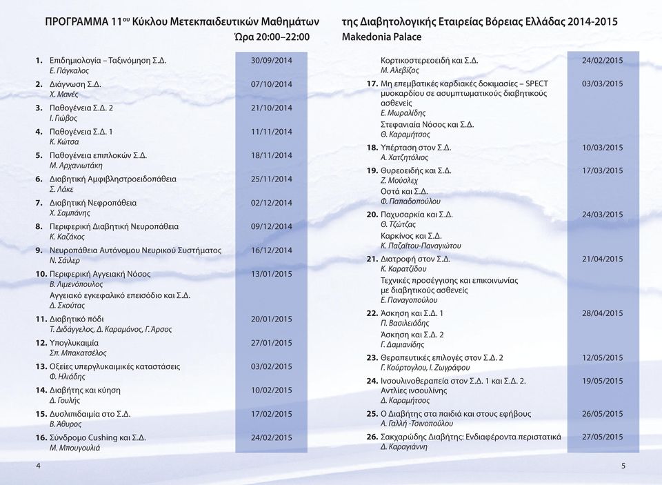 Σαμπάνης 8. Περιφερική Διαβητική Νευροπάθεια 09/12/2014 Κ. Καζάκος 9. Νευροπάθεια Αυτόνομου Νευρικού Συστήματος 16/12/2014 Ν. Σάιλερ 10. Περιφερική Αγγειακή Νόσος 13/01/2015 Β.