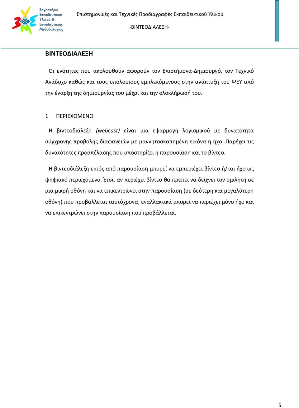 Παρέχει τις δυνατότητες προσπέλασης που υποστηρίζει η παρουσίαση και το βίντεο. Η βιντεοδιάλεξη εκτός από παρουσίαση μπορεί να εμπεριέχει βίντεο ή/και ήχο ως ψηφιακό περιεχόμενο.