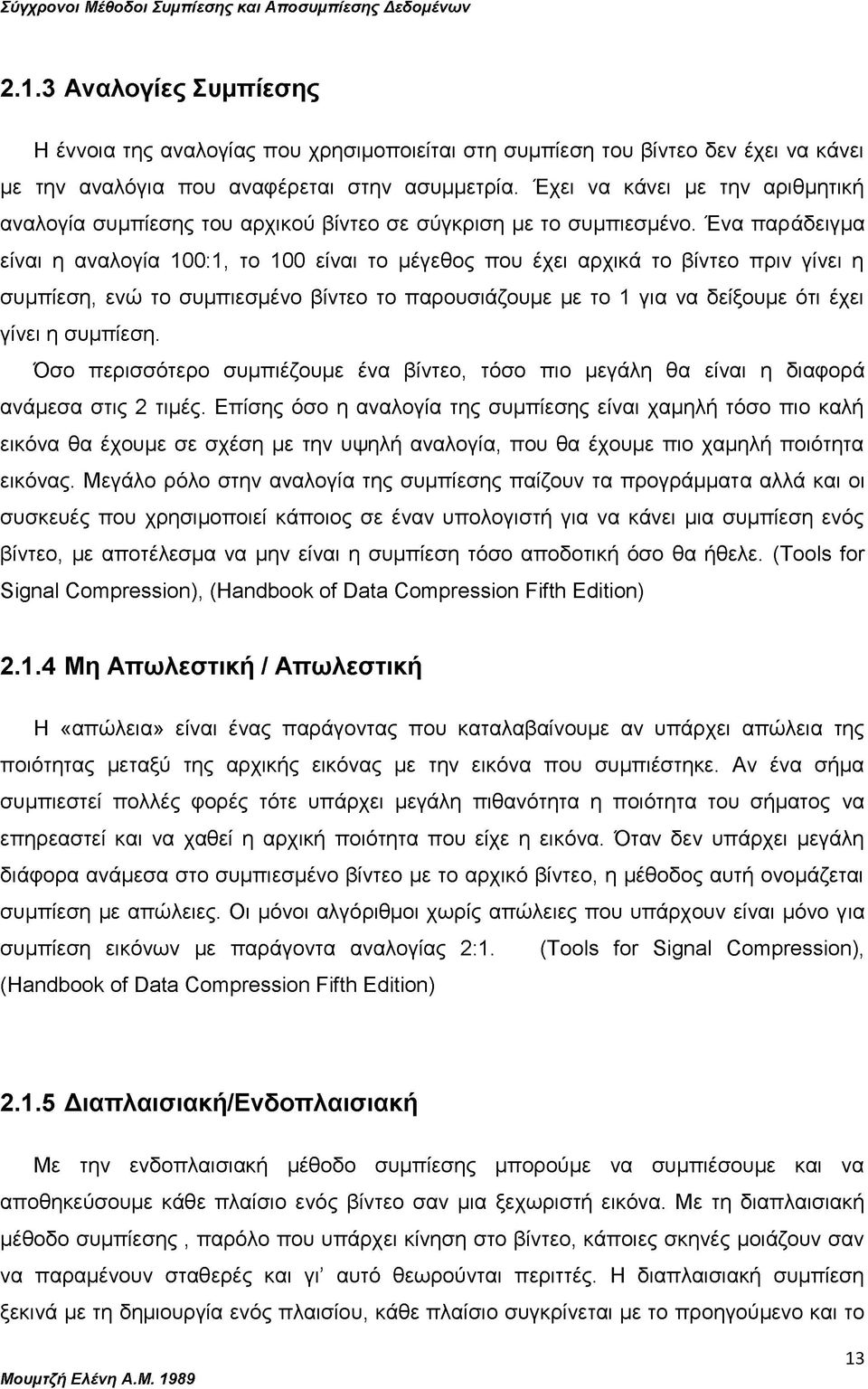 Ένα παράδειγμα είναι η αναλογία 100:1, το 100 είναι το μέγεθος που έχει αρχικά το βίντεο πριν γίνει η συμπίεση, ενώ το συμπιεσμένο βίντεο το παρουσιάζουμε με το 1 για να δείξουμε ότι έχει γίνει η