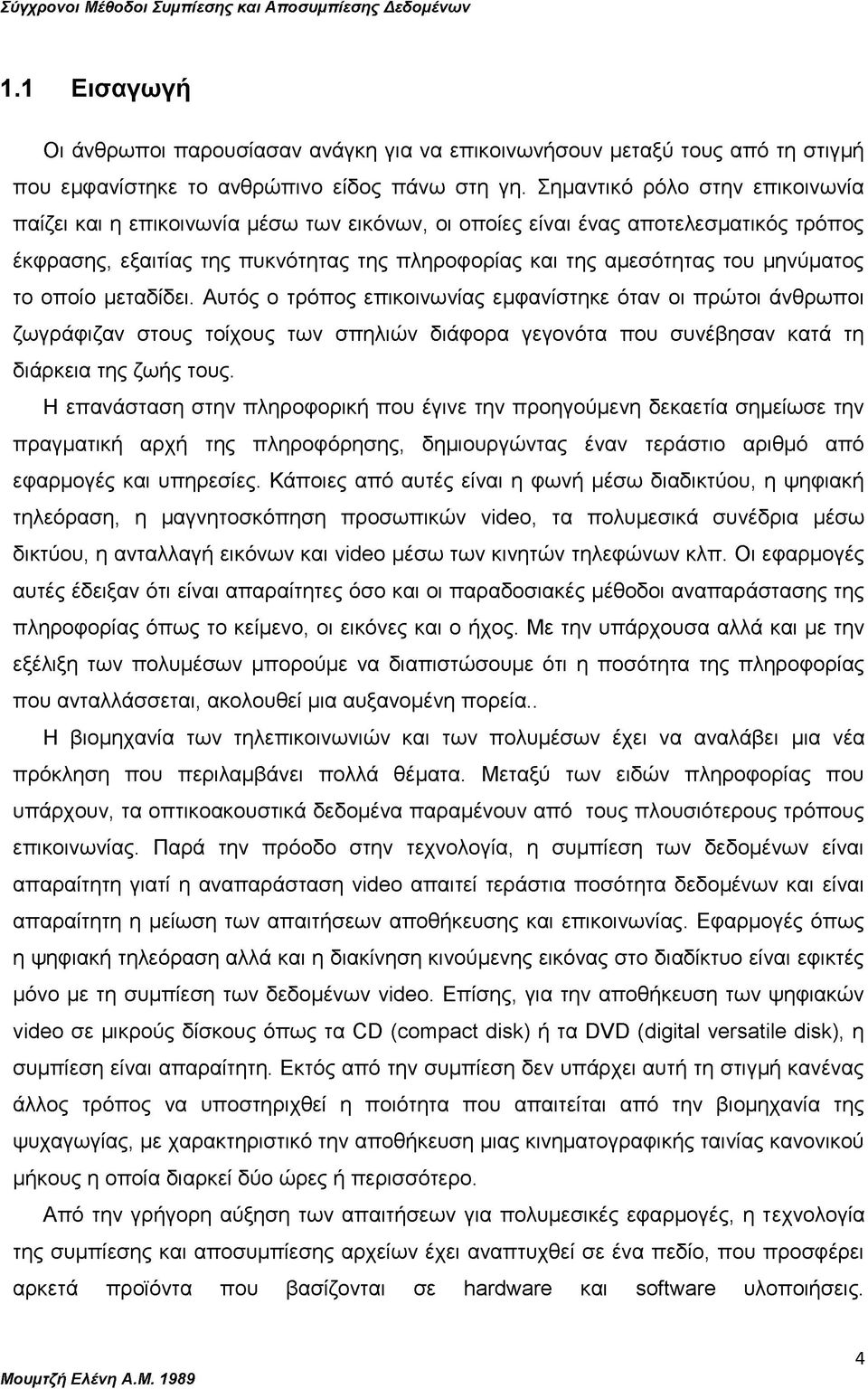 μηνύματος το οποίο μεταδίδει. Αυτός ο τρόπος επικοινωνίας εμφανίστηκε όταν οι πρώτοι άνθρωποι ζωγράφιζαν στους τοίχους των σπηλιών διάφορα γεγονότα που συνέβησαν κατά τη διάρκεια της ζωής τους.