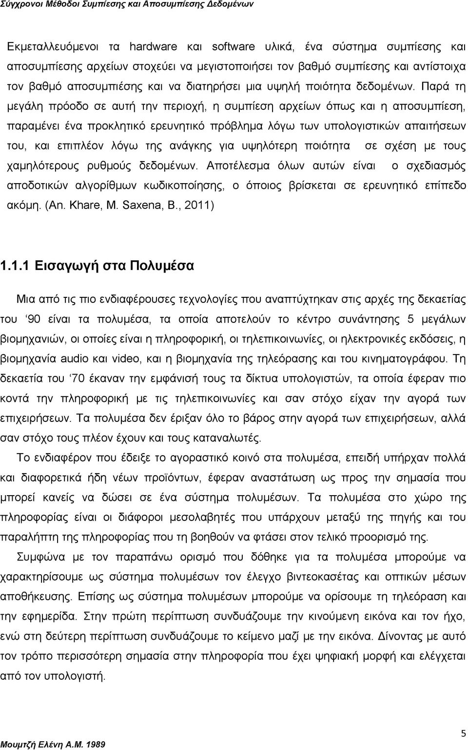 Παρά τη μεγάλη πρόοδο σε αυτή την περιοχή, η συμπίεση αρχείων όπως και η αποσυμπίεση, παραμένει ένα προκλητικό ερευνητικό πρόβλημα λόγω των υπολογιστικών απαιτήσεων του, και επιπλέον λόγω της ανάγκης