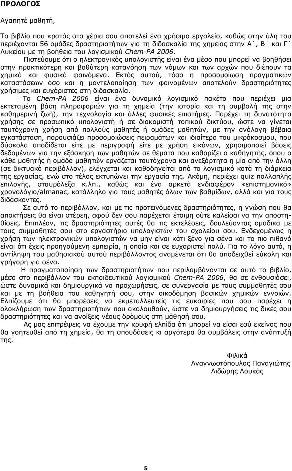 Πιστεύουμε ότι ο ηλεκτρονικός υπολογιστής είναι ένα μέσο που μπορεί να βοηθήσει στην πρακτικότερη και βαθύτερη κατανόηση των νόμων και των αρχών που διέπουν τα χημικά και φυσικά φαινόμενα.