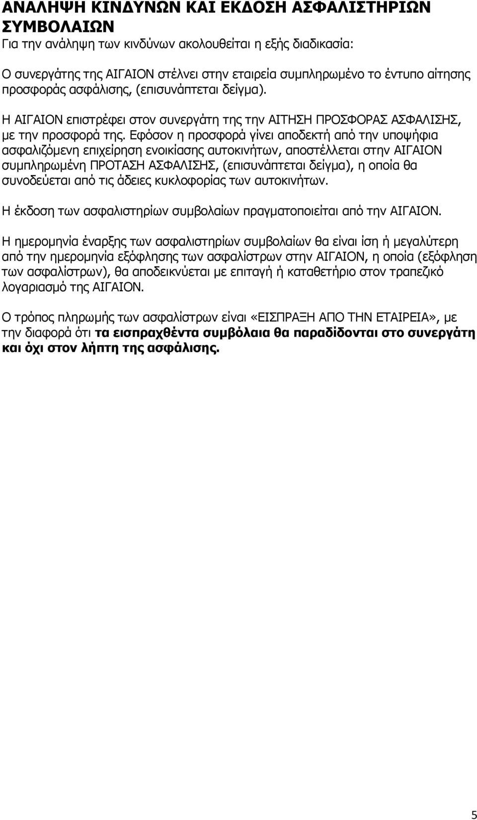 Εθόζνλ ε πξνζθνξά γίλεη απνδεθηή από ηελ ππνςήθηα αζθαιηδόκελε επηρείξεζε ελνηθίαζεο απηνθηλήησλ, απνζηέιιεηαη ζηελ ΑΙΓΑΙΟΝ ζπκπιεξσκέλε ΠΡΟΣΑΗ ΑΦΑΛΙΗ, (επηζπλάπηεηαη δείγκα), ε νπνία ζα ζπλνδεύεηαη