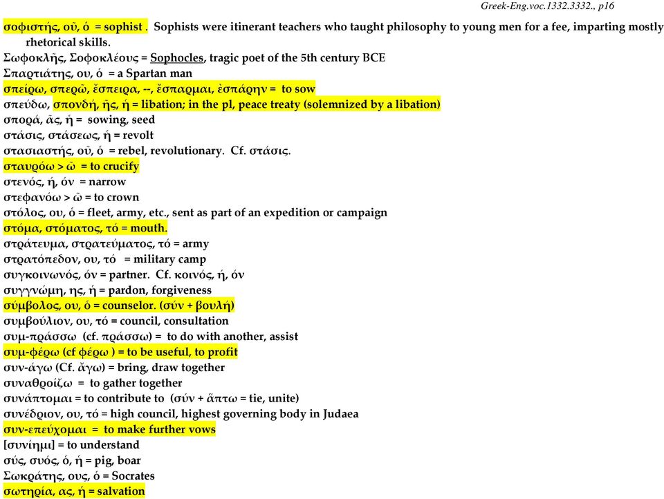 peace treaty (solemnized by a libation) σπορά, ᾶς, ἡ = sowing, seed στάσις, στάσεως, ἡ = revolt στασιαστής, οῦ, ὁ = rebel, revolutionary. Cf. στάσις. σταυρόω > ῶ = to crucify στενός, ή, όν = narrow στεφανόω > ῶ = to crown στόλος, ου, ὁ = fleet, army, etc.