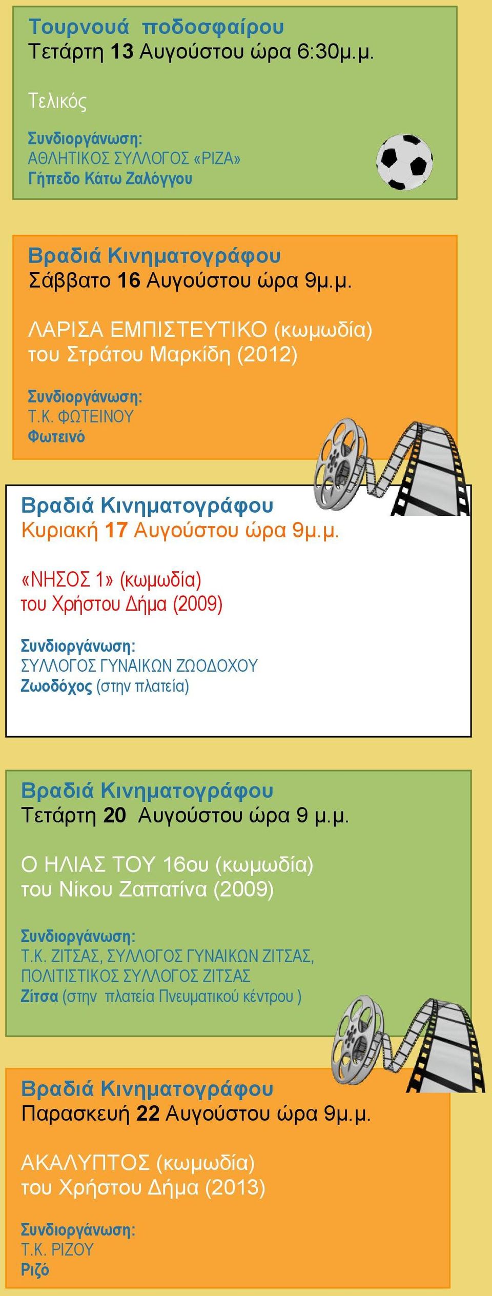 μ. «ΝΗΣΟΣ 1» (κωμωδία) του Χρήστου Δήμα (2009) ΣΥΛΛΟΓΟΣ ΓΥΝΑΙΚΩΝ ΖΩΟΔΟΧΟΥ Ζωοδόχος (στην πλατεία) Τετάρτη 20 Αυγούστου ώρα 9 μ.μ. Ο ΗΛΙΑΣ ΤΟΥ 16ου (κωμωδία) του Νίκου Ζαπατίνα (2009) Τ.