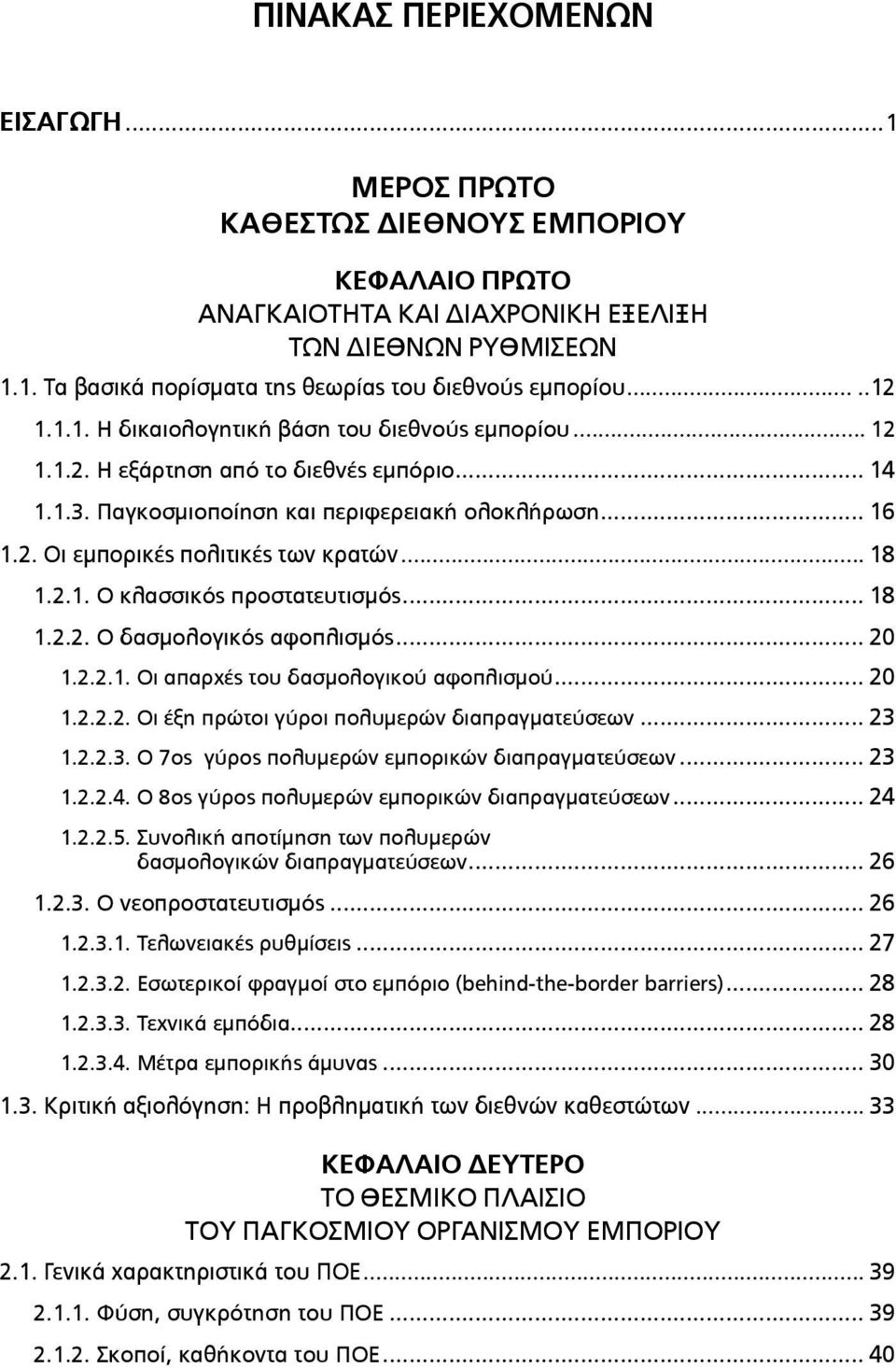 .. 18 1.2.1. Ο κλασσικός προστατευτισµός... 18 1.2.2. Ο δασµολογικός αφοπλισµός... 20 1.2.2.1. Οι απαρχές του δασµολογικού αφοπλισµού... 20 1.2.2.2. Οι έξη πρώτοι γύροι πολυµερών διαπραγµατεύσεων.