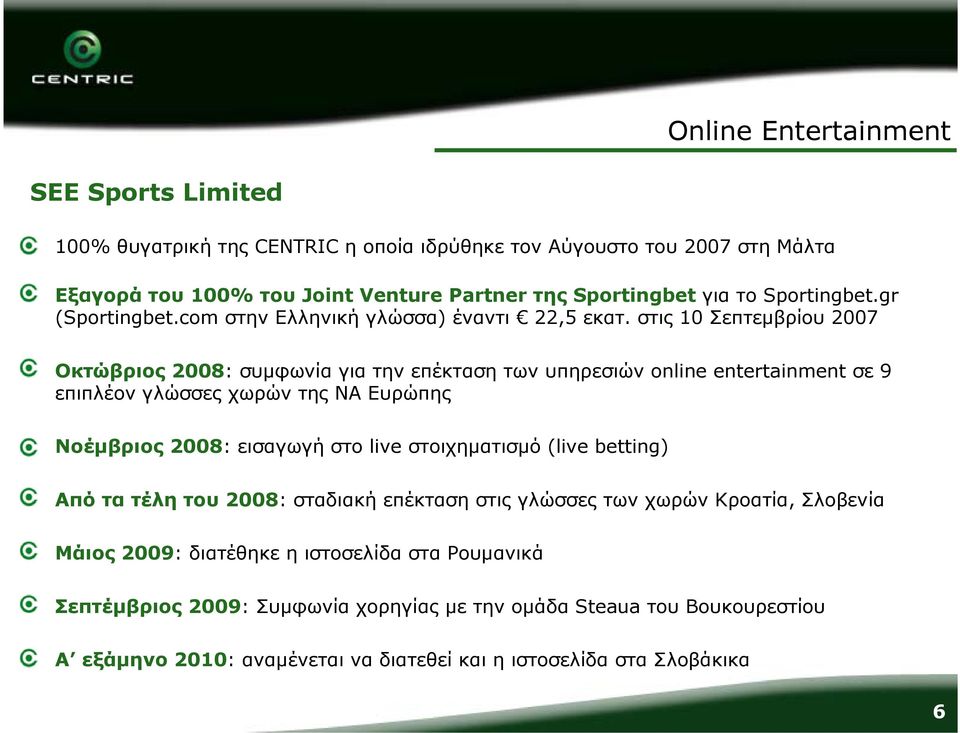στις 10 Σεπτεμβρίου 2007 Οκτώβριος 2008: συμφωνία για την επέκταση επιπλέον γλώσσες χωρών της ΝΑ Ευρώπης των υπηρεσιών online entertainment σε 9 Νοέμβριος 2008: εισαγωγή στο live