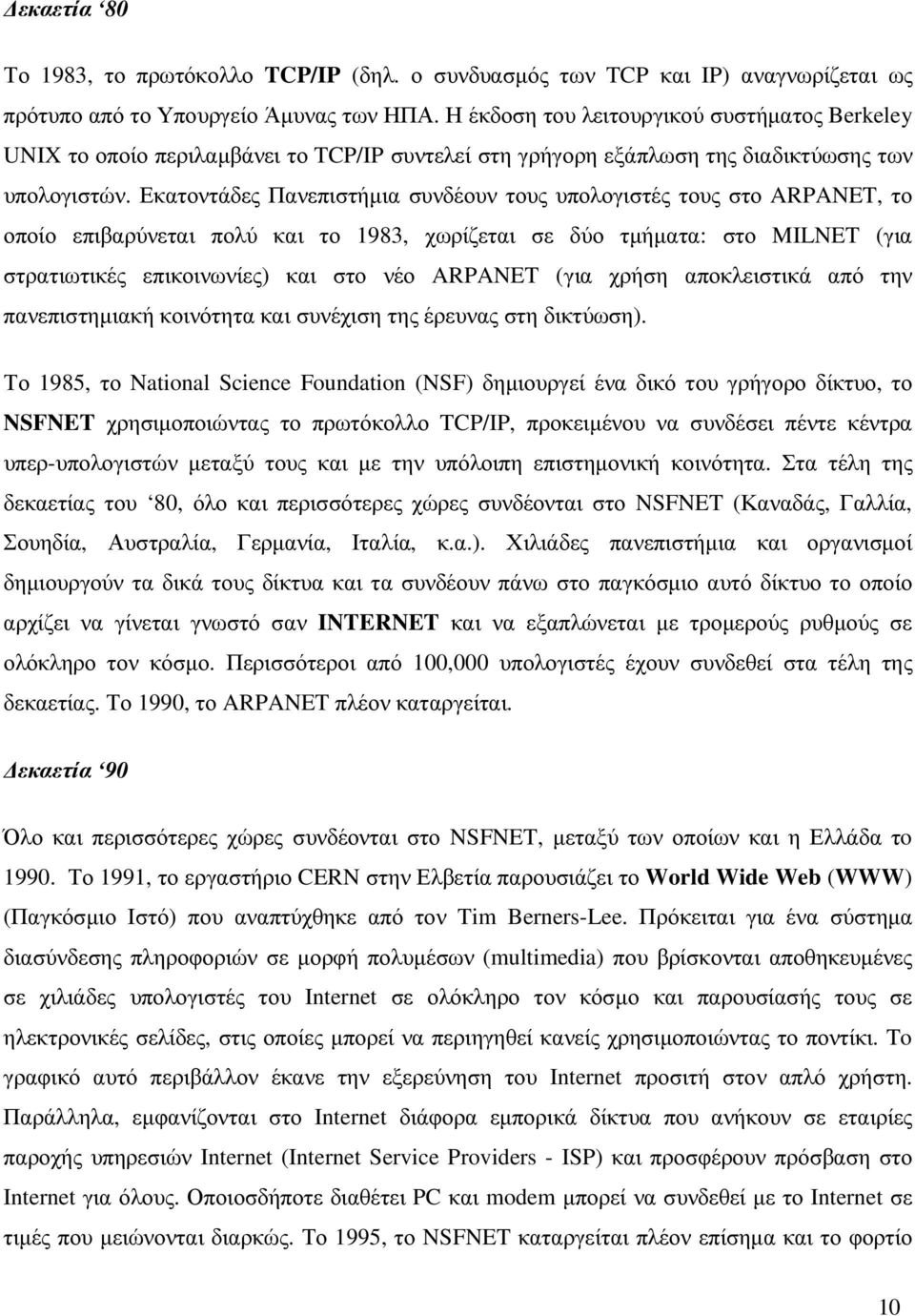 Εκατοντάδες Πανεπιστήµια συνδέουν τους υπολογιστές τους στο ARPANET, το οποίο επιβαρύνεται πολύ και το 1983, χωρίζεται σε δύο τµήµατα: στο MILNET (για στρατιωτικές επικοινωνίες) και στο νέο ARPANET