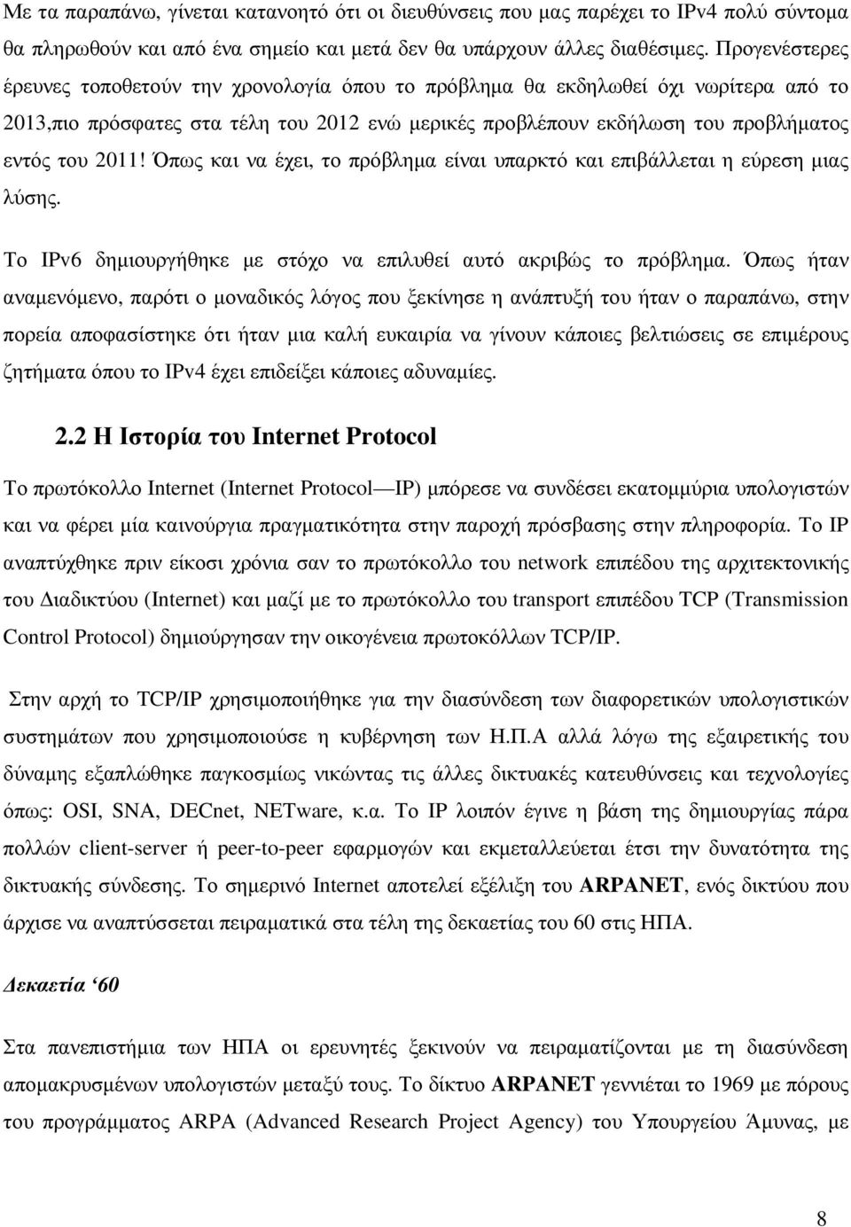 Όπως και να έχει, το πρόβληµα είναι υπαρκτό και επιβάλλεται η εύρεση µιας λύσης. Το IPv6 δηµιουργήθηκε µε στόχο να επιλυθεί αυτό ακριβώς το πρόβληµα.