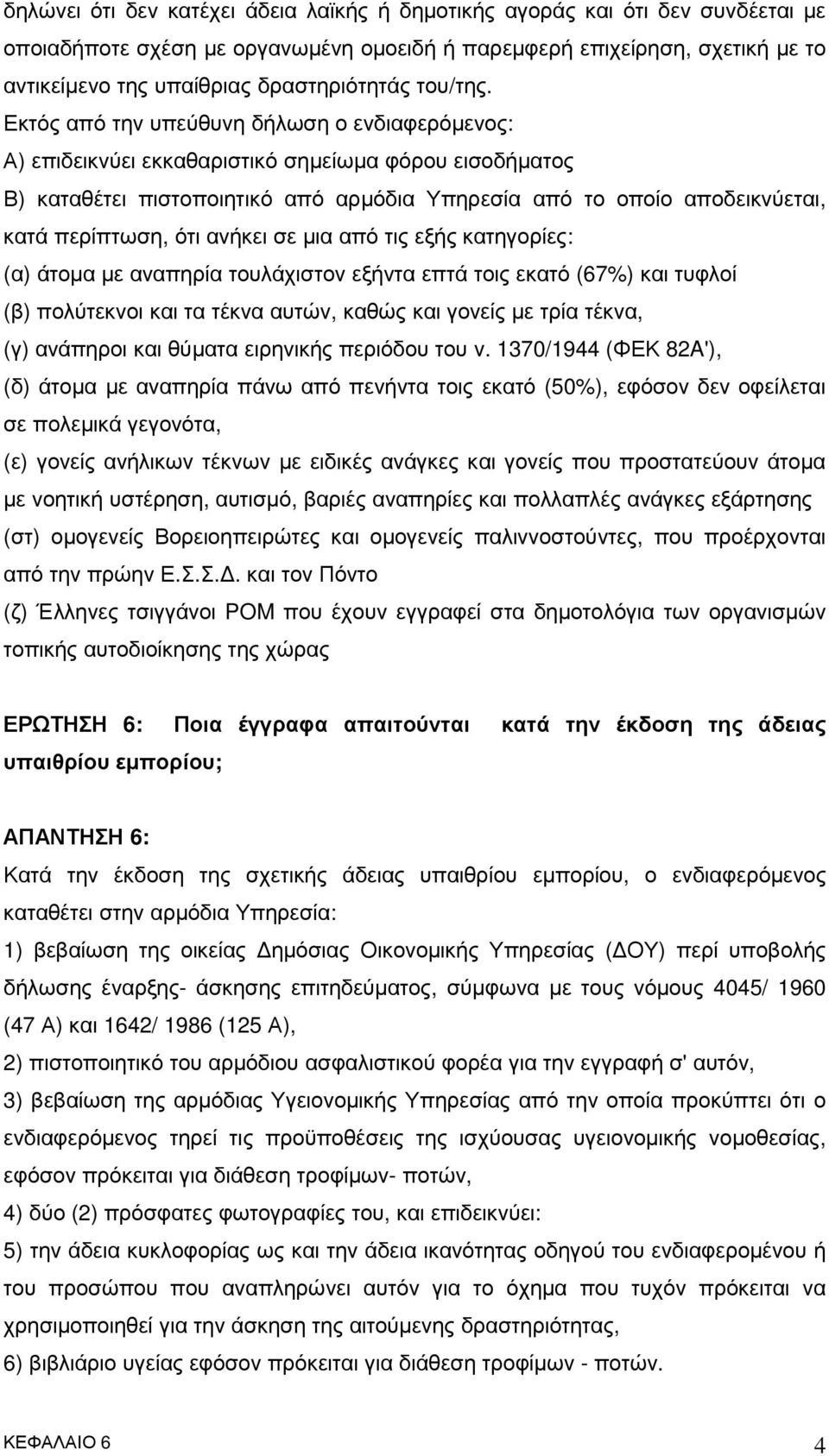 Εκτός από την υπεύθυνη δήλωση ο ενδιαφερόµενος: Α) επιδεικνύει εκκαθαριστικό σηµείωµα φόρου εισοδήµατος Β) καταθέτει πιστοποιητικό από αρµόδια Υπηρεσία από το οποίο αποδεικνύεται, κατά περίπτωση, ότι