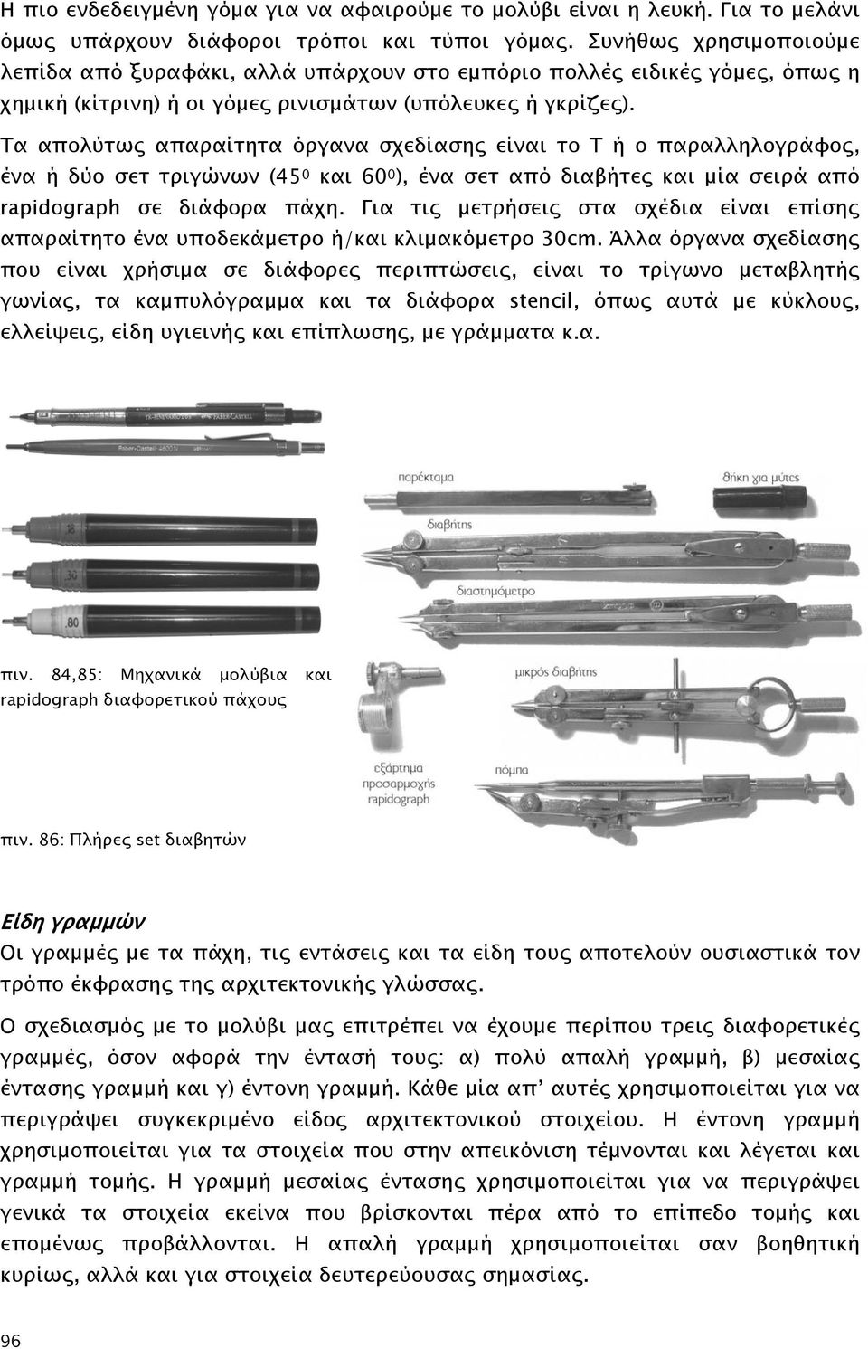 Τα απολύτως απαραίτητα όργανα σχεδίασης είναι το Τ ή ο παραλληλογράφος, ένα ή δύο σετ τριγώνων (45 0 και 60 0 ), ένα σετ από διαβήτες και μία σειρά από rapidograph σε διάφορα πάχη.