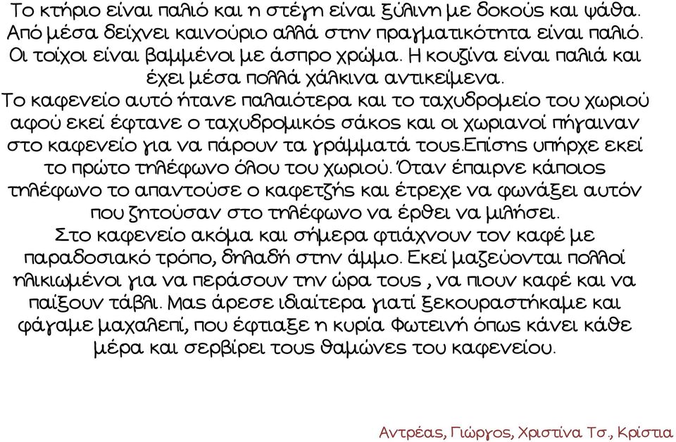 Το καφενείο αυτό ήτανε παλαιότερα και το ταχυδρομείο του χωριού αφού εκεί έφτανε ο ταχυδρομικός σάκος και οι χωριανοί πήγαιναν στο καφενείο για να πάρουν τα γράμματά τους.