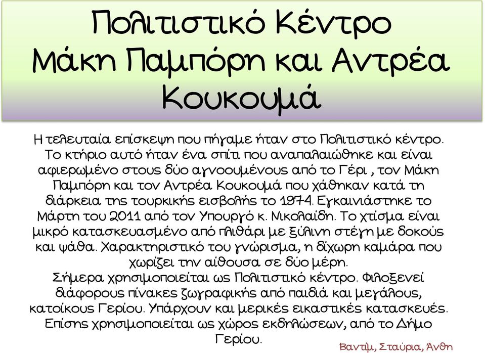 το 1974. Εγκαινιάστηκε το Μάρτη του 2011 από τον Υπουργό κ. Νικολαίδη. Το χτίσμα είναι μικρό κατασκευασμένο από πλιθάρι με ξύλινη στέγη με δοκούς και ψάθα.