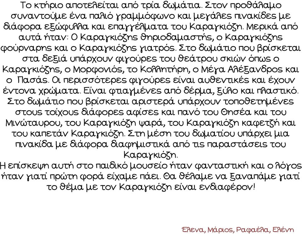 Στο δωμάτιο που βρίσκεται στα δεξιά υπάρχουν φιγούρες του θεάτρου σκιών όπως ο Καραγκιόζης, ο Μορφονιός, το Κολλητήρη, ο Μέγα Αλέξανδρος και ο Πασάς.