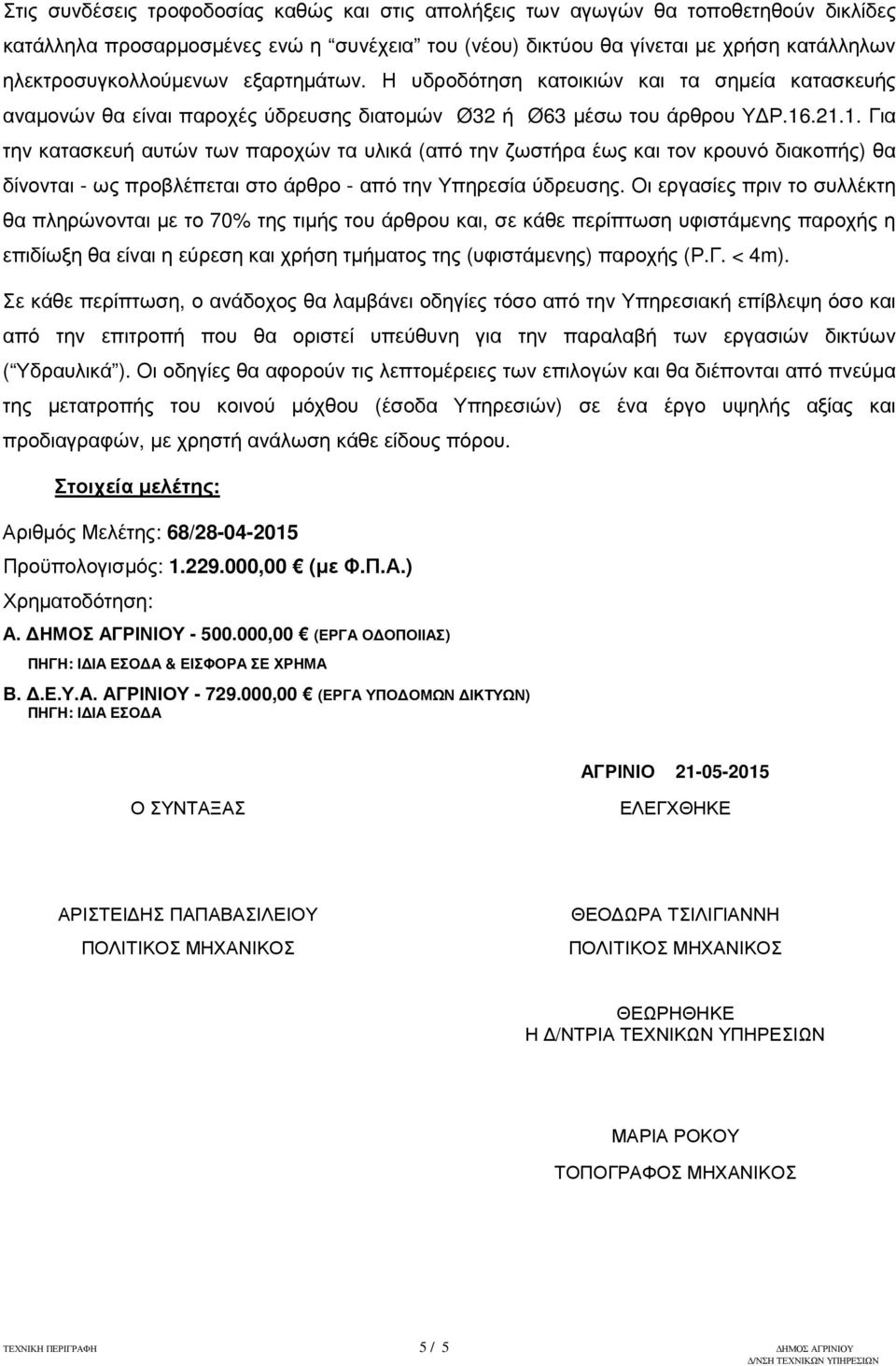 .21.1. Για την κατασκευή αυτών των παροχών τα υλικά (από την ζωστήρα έως και τον κρουνό διακοπής) θα δίνονται - ως προβλέπεται στο άρθρο - από την Υπηρεσία ύδρευσης.