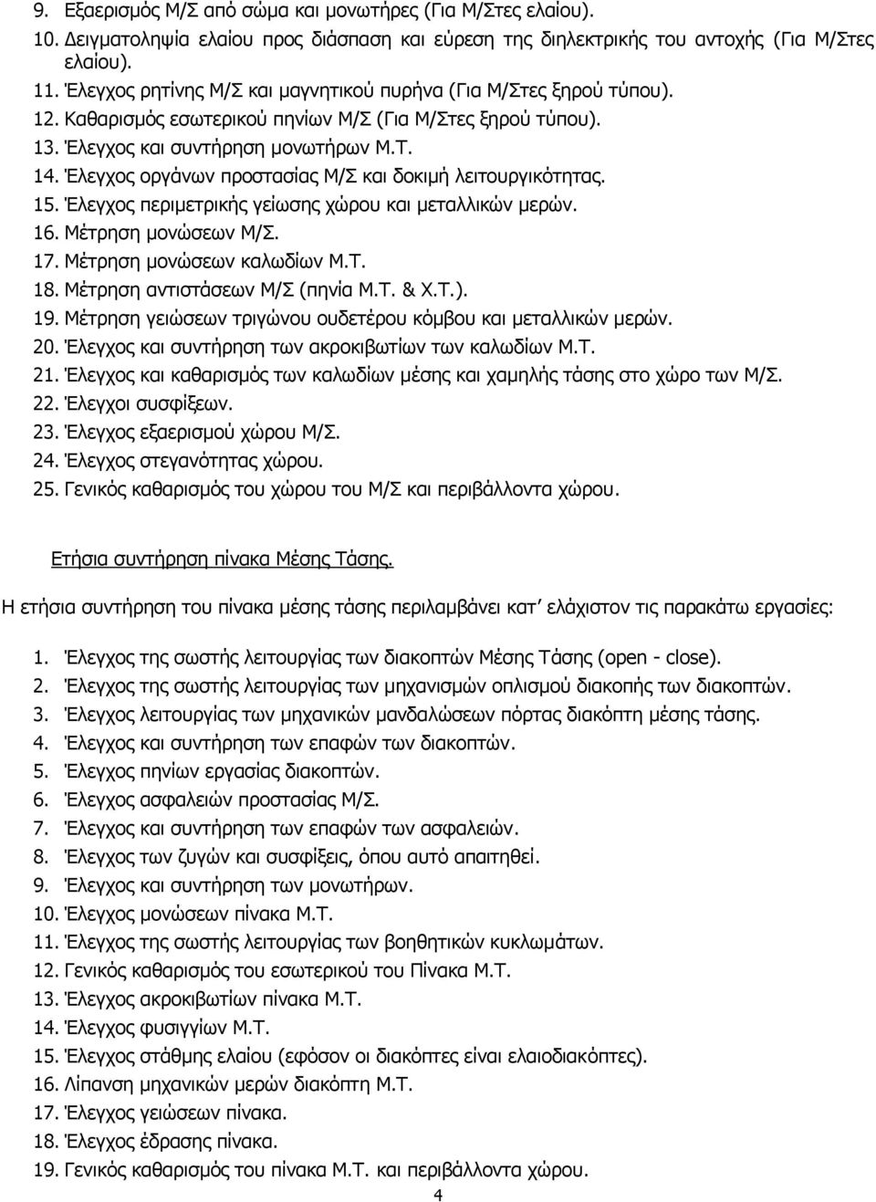 Έλεγχος οργάνων προστασίας Μ/Σ και δοκιμή λειτουργικότητας. 15. Έλεγχος περιμετρικής γείωσης χώρου και μεταλλικών μερών. 16. Μέτρηση μονώσεων Μ/Σ. 17. Μέτρηση μονώσεων καλωδίων Μ.Τ. 18.