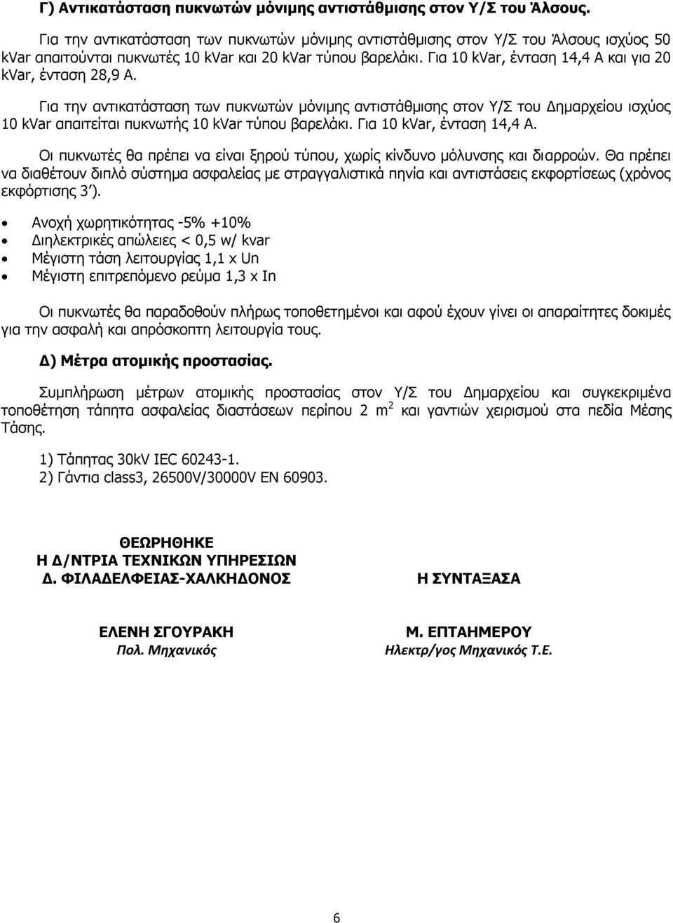 Για 10 kvar, ένταση 14,4 Α και για 20 kvar, ένταση 28,9 Α. Για την αντικατάσταση των πυκνωτών μόνιμης αντιστάθμισης στον Υ/Σ του Δημαρχείου ισχύος 10 kvar απαιτείται πυκνωτής 10 kvar τύπου βαρελάκι.