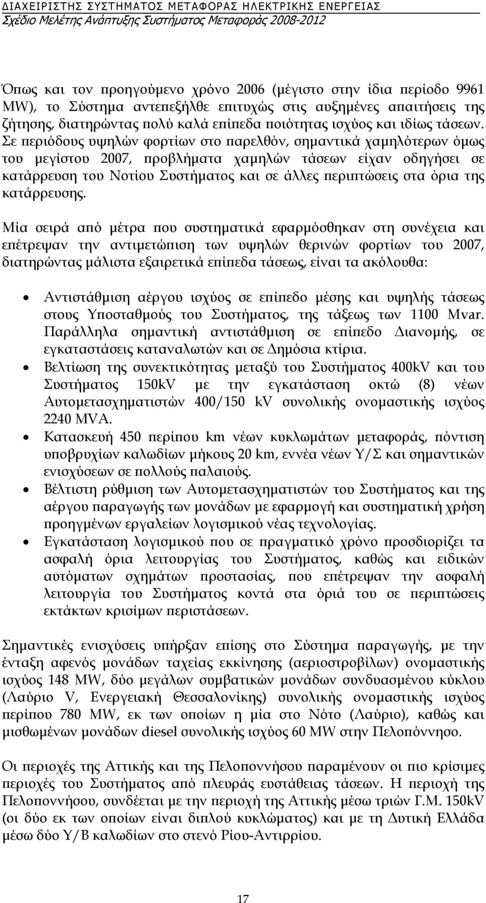 Σε περιόδους υψηλών φορτίων στο παρελθόν, σηµαντικά χαµηλότερων όµως του µεγίστου 2007, προβλήµατα χαµηλών τάσεων είχαν οδηγήσει σε κατάρρευση του Νοτίου Συστήµατος και σε άλλες περιπτώσεις στα όρια