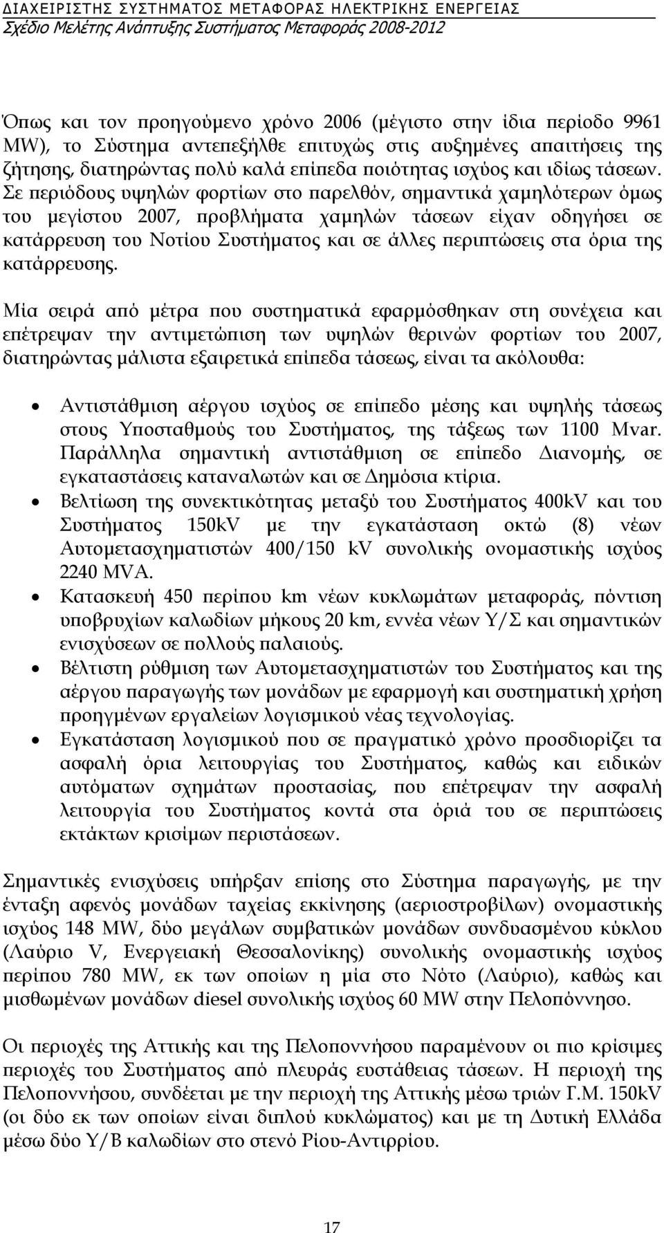 Σε περιόδους υψηλών φορτίων στο παρελθόν, σηµαντικά χαµηλότερων όµως του µεγίστου 2007, προβλήµατα χαµηλών τάσεων είχαν οδηγήσει σε κατάρρευση του Νοτίου Συστήµατος και σε άλλες περιπτώσεις στα όρια