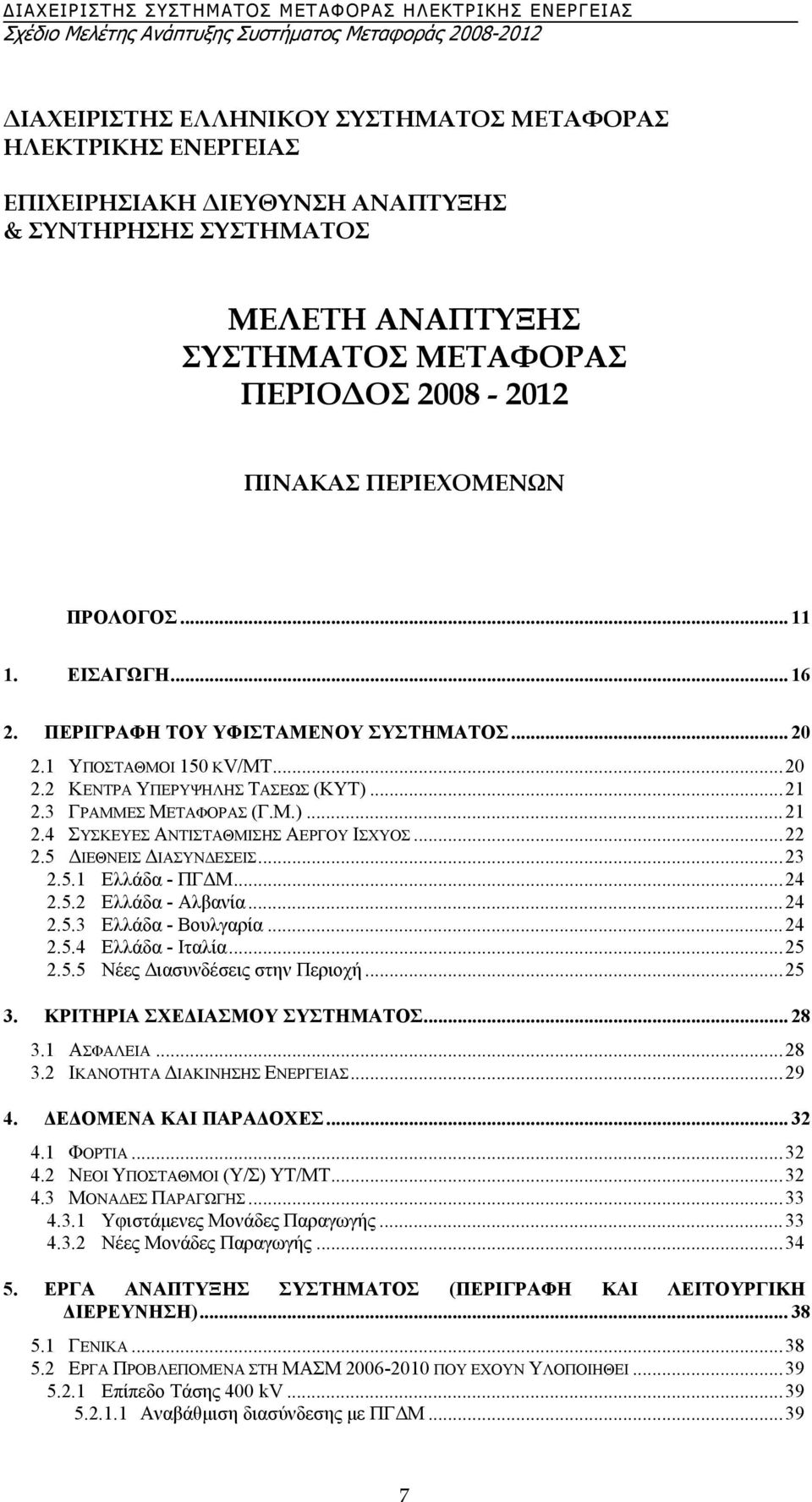 ..22 2.5 ΙΕΘΝΕΙΣ ΙΑΣΥΝ ΕΣΕΙΣ...23 2.5.1 Ελλάδα - ΠΓ Μ...24 2.5.2 Ελλάδα - Αλβανία...24 2.5.3 Ελλάδα - Βουλγαρία...24 2.5.4 Ελλάδα - Ιταλία...25 2.5.5 Νέες ιασυνδέσεις στην Περιοχή...25 3.